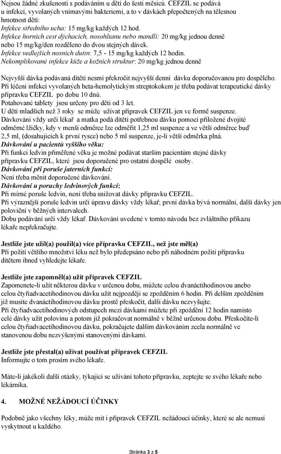 Infekce horních cest dýchacích, nosohltanu nebo mandlí: 20 mg/kg jednou denně nebo 15 mg/kg/den rozděleno do dvou stejných dávek. Infekce vedlejších nosních dutin: 7,5-15 mg/kg každých 12 hodin.