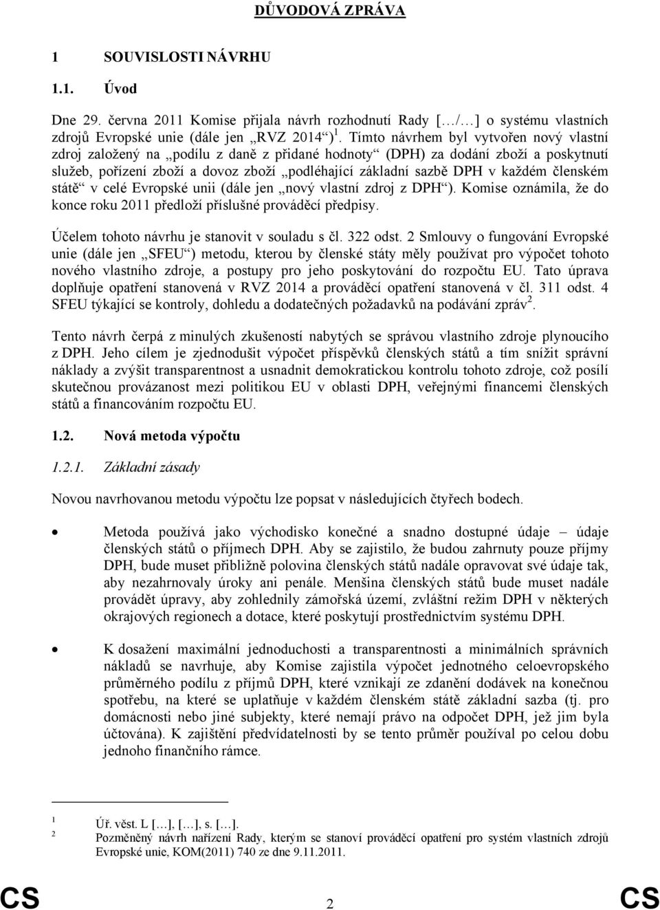 každém členském státě v celé Evropské unii (dále jen nový vlastní zdroj z DPH ). Komise oznámila, že do konce roku 2011 předloží příslušné prováděcí předpisy.