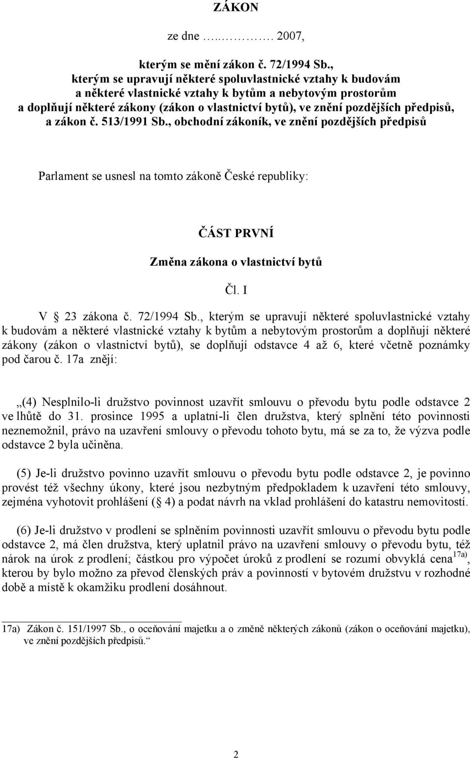 předpisů, a zákon č. 513/1991 Sb., obchodní zákoník, ve znění pozdějších předpisů Parlament se usnesl na tomto zákoně České republiky: ČÁST PRVNÍ Změna zákona o vlastnictví bytů Čl. I V 23 zákona č.