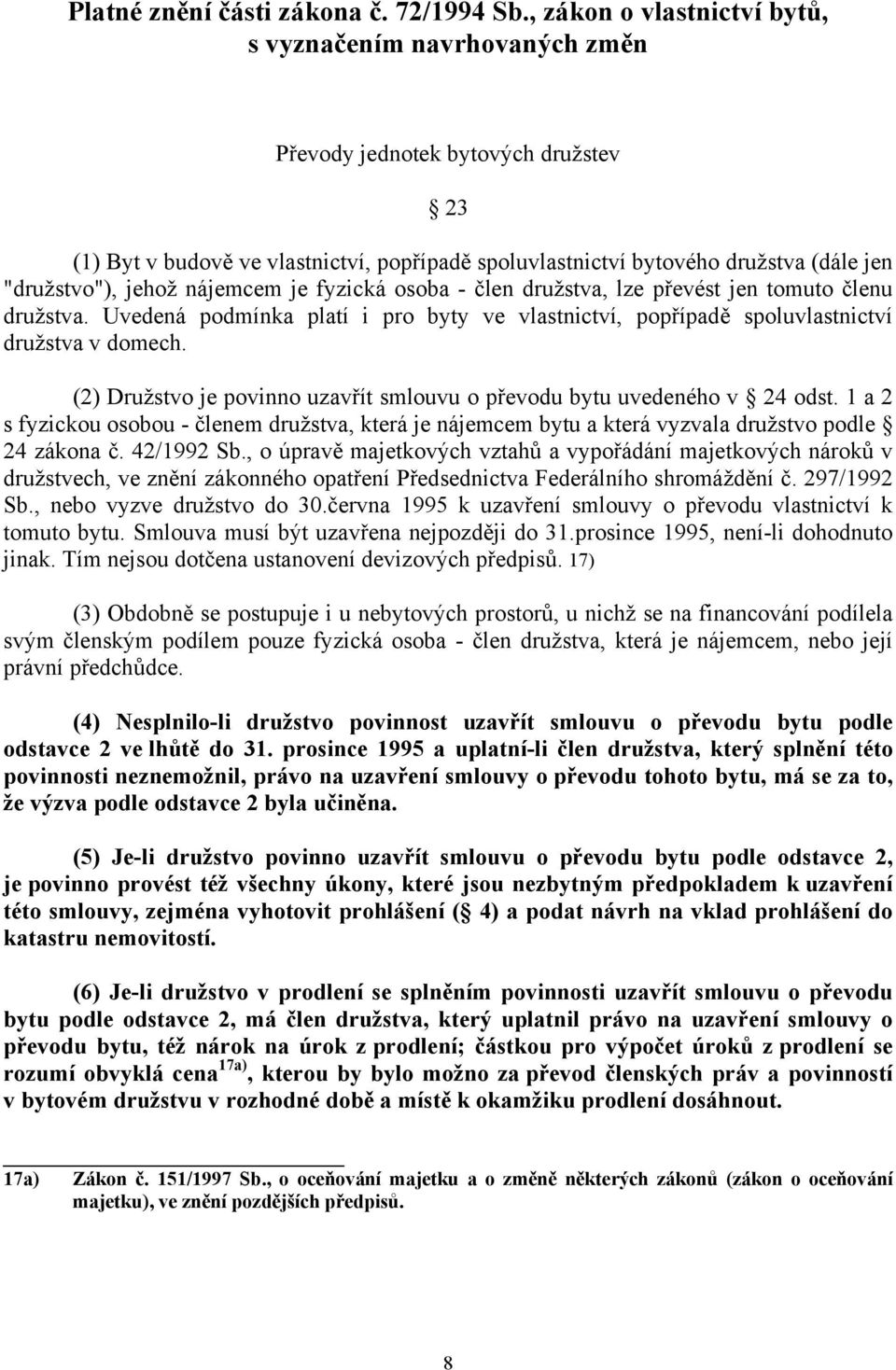 jehož nájemcem je fyzická osoba - člen družstva, lze převést jen tomuto členu družstva. Uvedená podmínka platí i pro byty ve vlastnictví, popřípadě spoluvlastnictví družstva v domech.