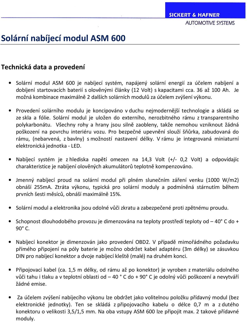 Solární modul je uložen do externího, nerozbitného rámu z transparentního polykarbonátu. Všechny rohy a hrany jsou silně zaobleny, takže nemohou vzniknout žádná poškození na povrchu interiéru vozu.