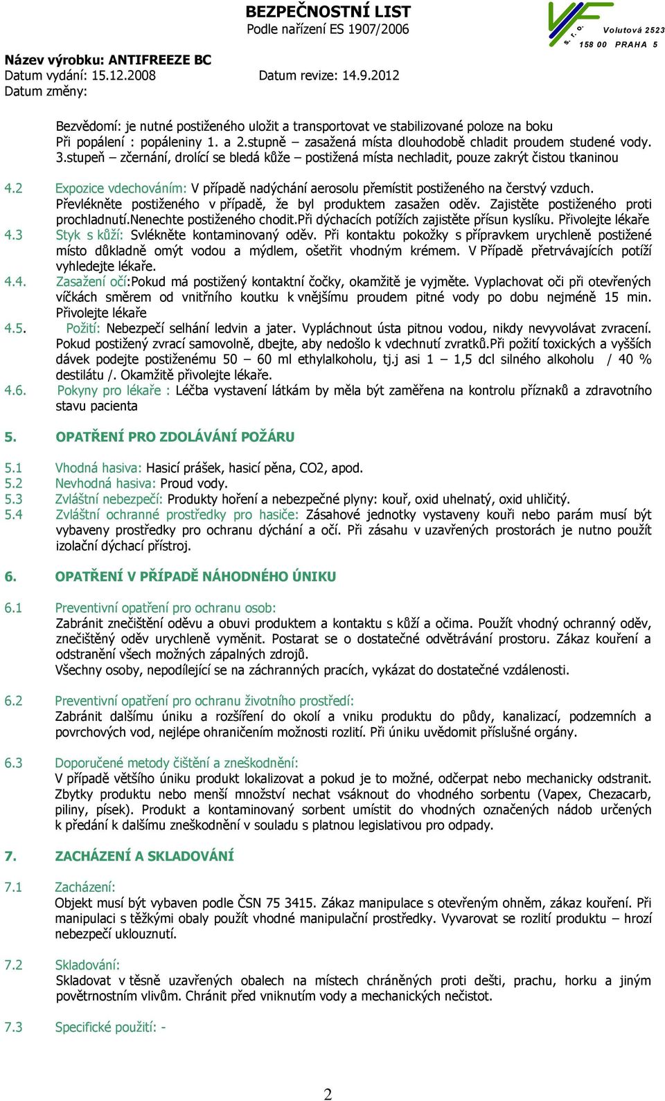 Převlékněte postiženého v případě, že byl produktem zasažen oděv. Zajistěte postiženého proti prochladnutí.nenechte postiženého chodit.při dýchacích potížích zajistěte přísun kyslíku.