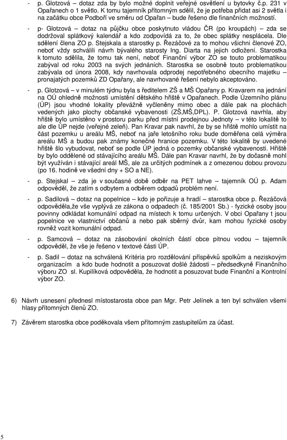 - p- Glotzová dotaz na půjčku obce poskytnuto vládou ČR (po kroupách) zda se dodržoval splátkový kalendář a kdo zodpovídá za to, že obec splátky nesplácela. Dle sdělení člena ZO p.