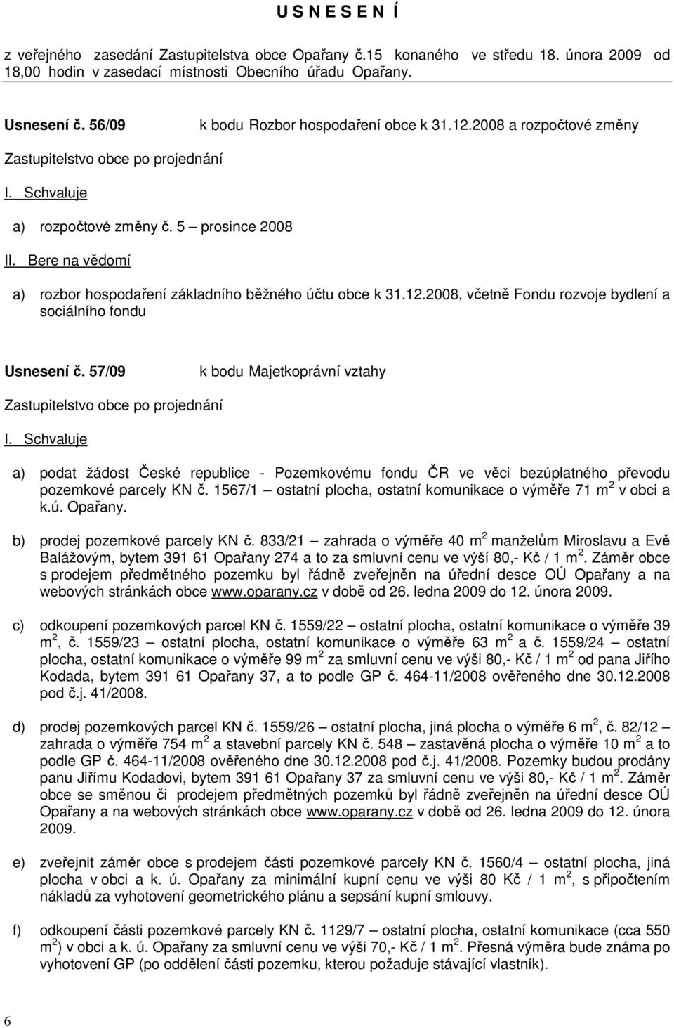 Bere na vědomí a) rozbor hospodaření základního běžného účtu obce k 31.12.2008, včetně Fondu rozvoje bydlení a sociálního fondu Usnesení č.