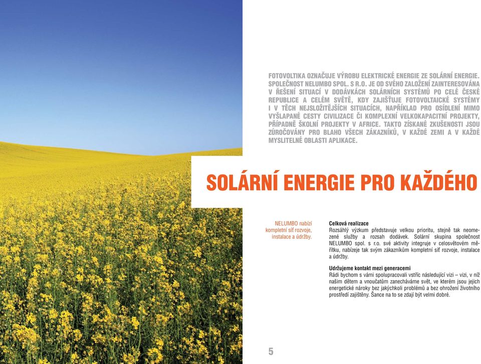 ŠKOLNÍ PROJEKTY V AFRICE. TAKTO ZÍSKANÉ ZKUŠENOSTI JSOU ZÚROČOVÁNY PRO BLAHO VŠECH ZÁKAZNÍKŮ, V KAŽDÉ ZEMI A V KAŽDÉ MYSLITELNÉ OBLASTI APLIKACE.