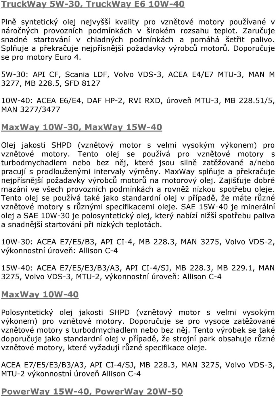 5W-30: API CF, Scania LDF, Volvo VDS-3, ACEA E4/E7 MTU-3, MAN M 3277, MB 228.5, SFD 8127 10W-40: ACEA E6/E4, DAF HP-2, RVI RXD, úroveň MTU-3, MB 228.