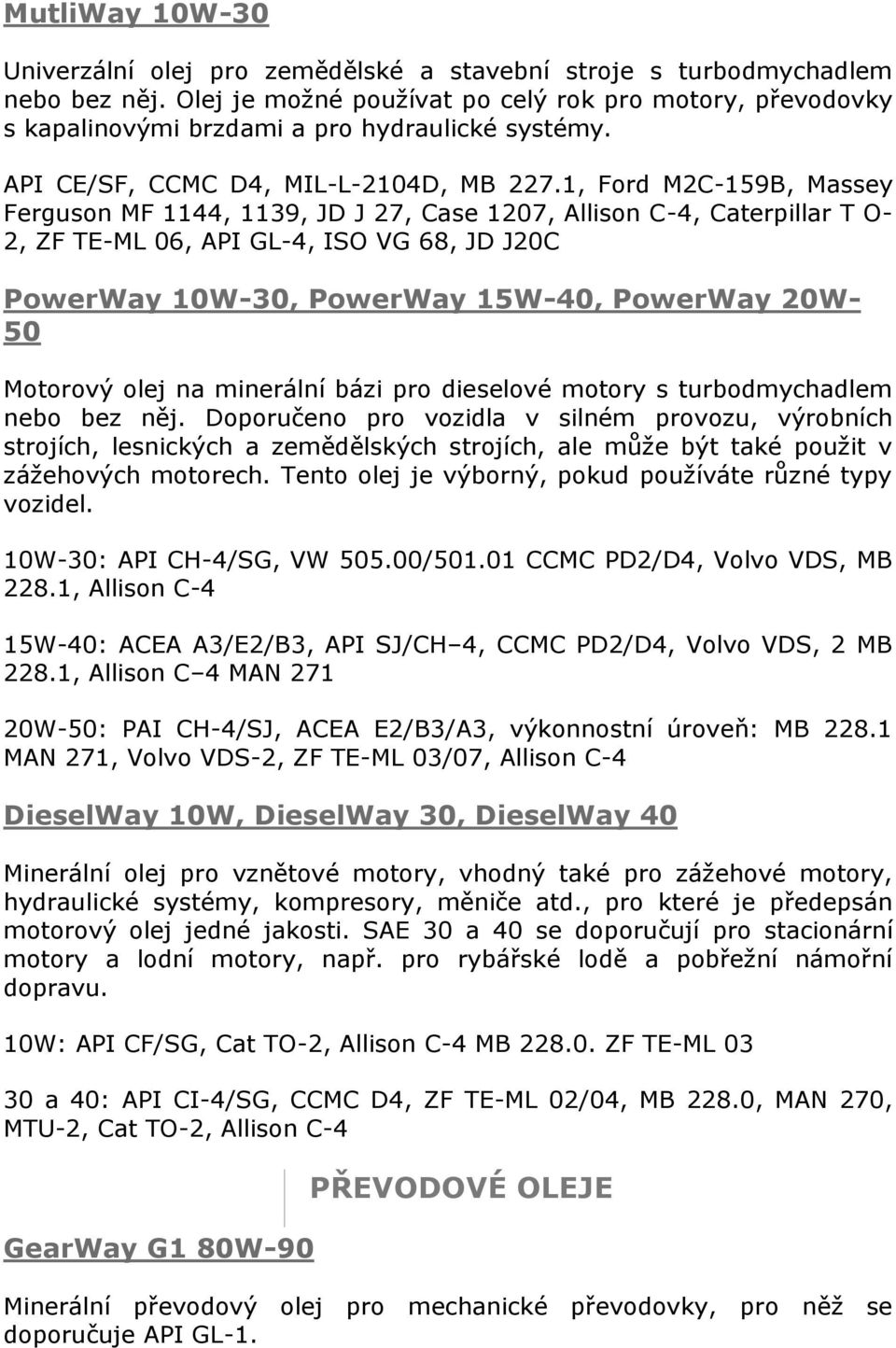 1, Ford M2C-159B, Massey Ferguson MF 1144, 1139, JD J 27, Case 1207, Allison C-4, Caterpillar T O- 2, ZF TE-ML 06, API GL-4, ISO VG 68, JD J20C PowerWay 10W-30, PowerWay 15W-40, PowerWay 20W- 50