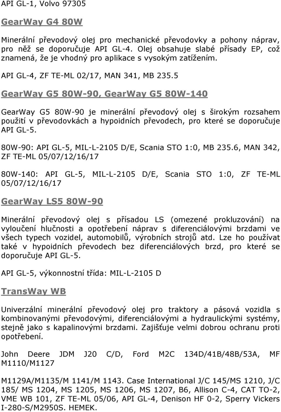 5 GearWay G5 80W-90, GearWay G5 80W-140 GearWay G5 80W-90 je minerální převodový olej s širokým rozsahem použití v převodovkách a hypoidních převodech, pro které se doporučuje API GL-5.