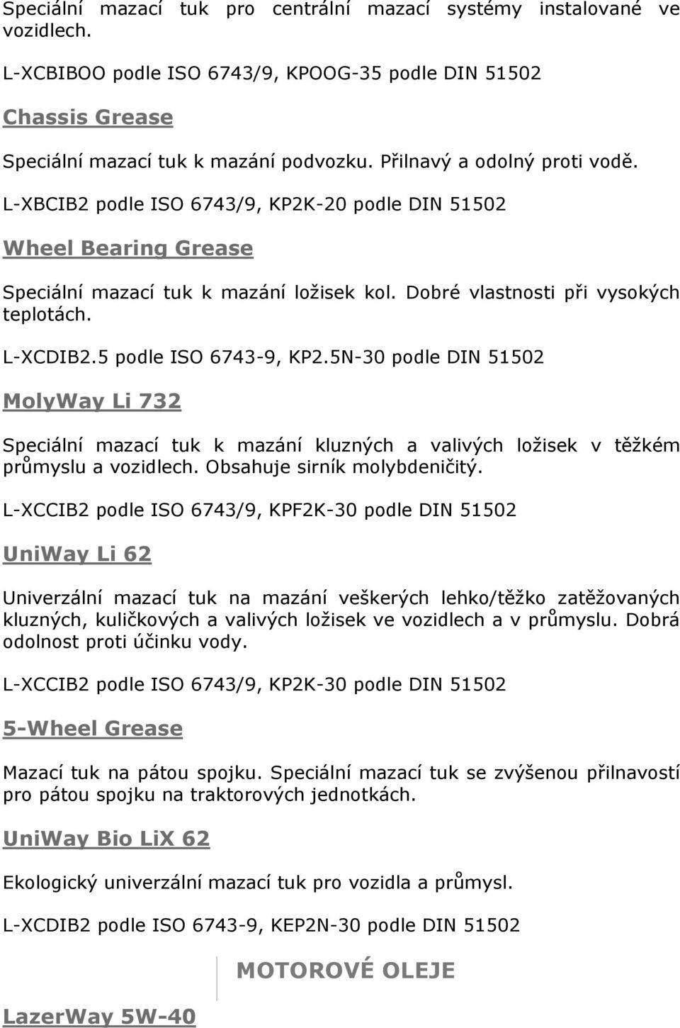 5 podle ISO 6743-9, KP2.5N-30 podle DIN 51502 MolyWay Li 732 Speciální mazací tuk k mazání kluzných a valivých ložisek v těžkém průmyslu a vozidlech. Obsahuje sirník molybdeničitý.