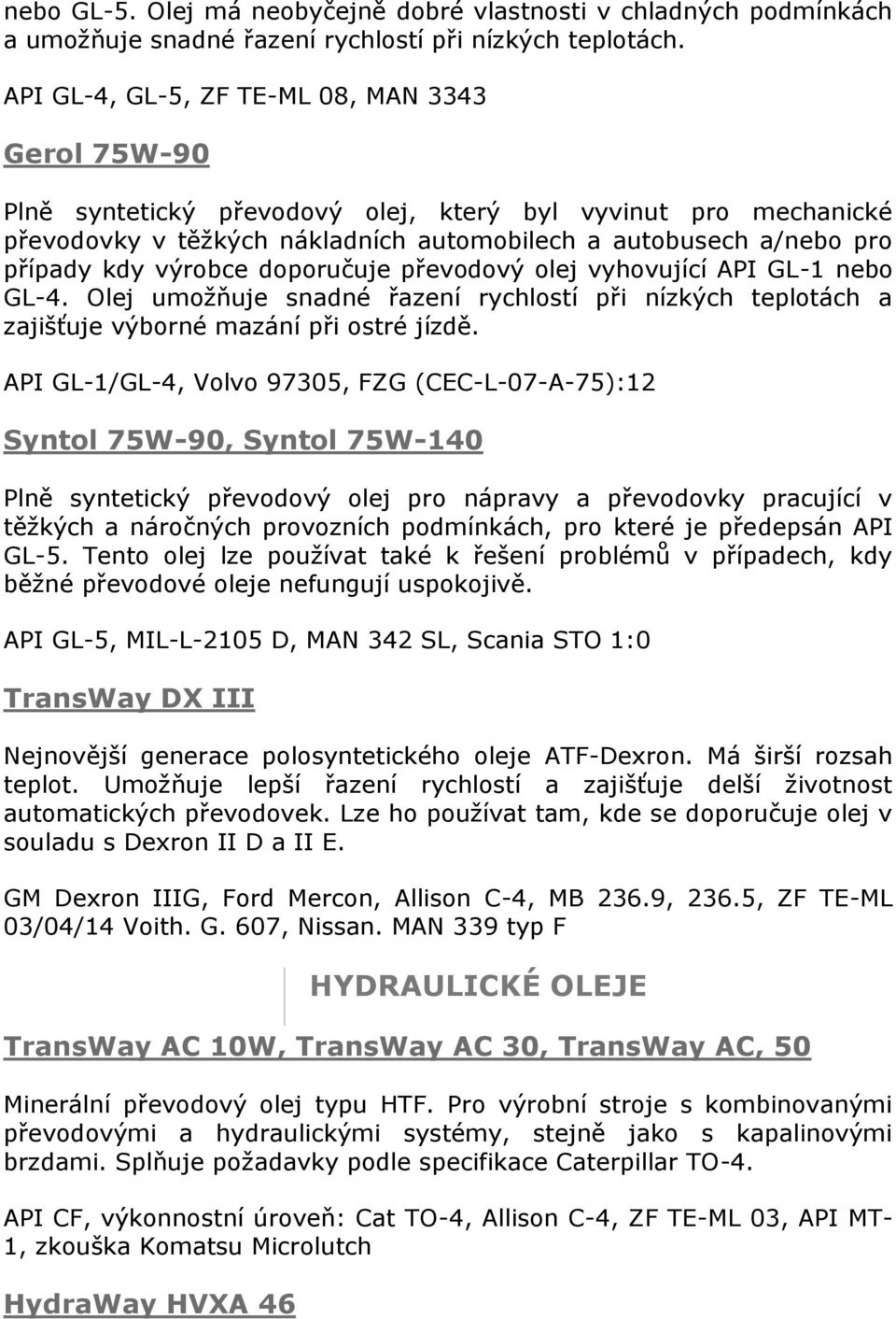 výrobce doporučuje převodový olej vyhovující API GL-1 nebo GL-4. Olej umožňuje snadné řazení rychlostí při nízkých teplotách a zajišťuje výborné mazání při ostré jízdě.