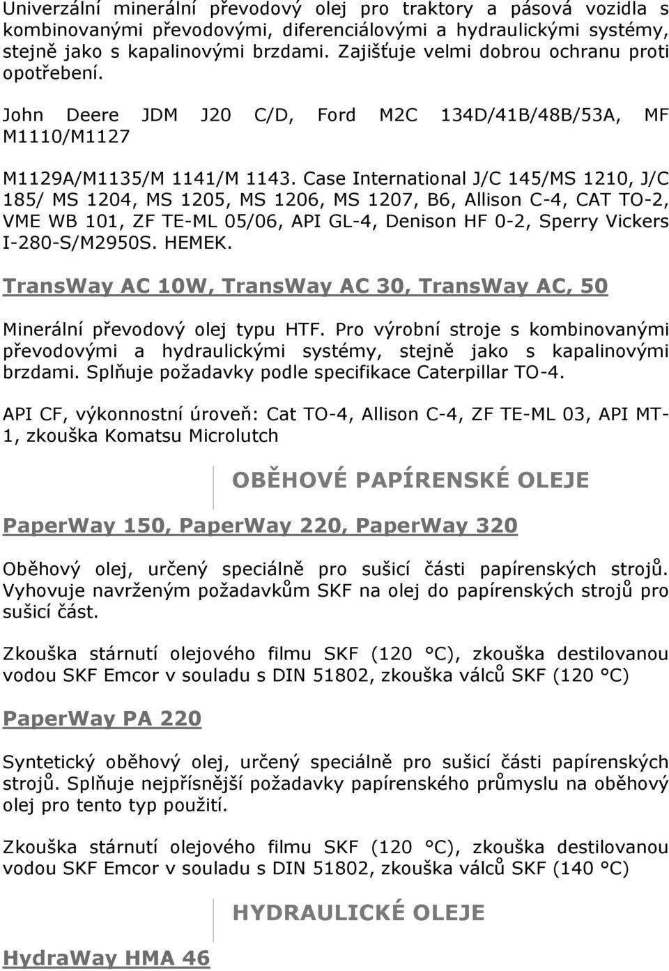 Case International J/C 145/MS 1210, J/C 185/ MS 1204, MS 1205, MS 1206, MS 1207, B6, Allison C-4, CAT TO-2, VME WB 101, ZF TE-ML 05/06, API GL-4, Denison HF 0-2, Sperry Vickers I-280-S/M2950S. HEMEK.