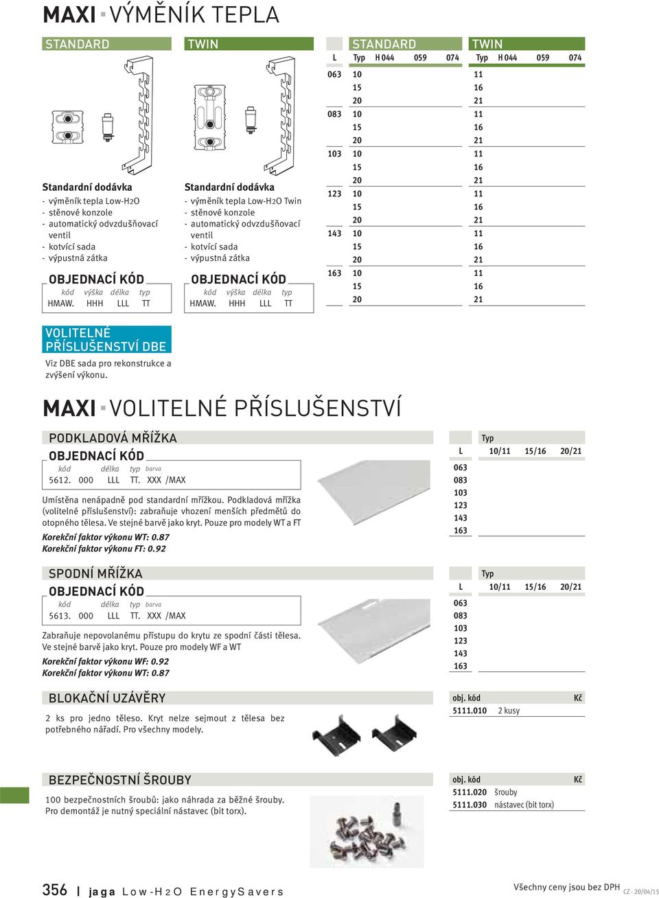 HHH LLL TT STANDARD TWIN LTyp H 044 059 074Typ H 044 059 074 063 10 11 083 10 11 103 10 11 123 10 11 143 10 11 163 10 11 VOLITELNÉ PŘÍSLUŠENSTVÍ DBE Viz DBE sada pro rekonstrukce a zvýšení výkonu.