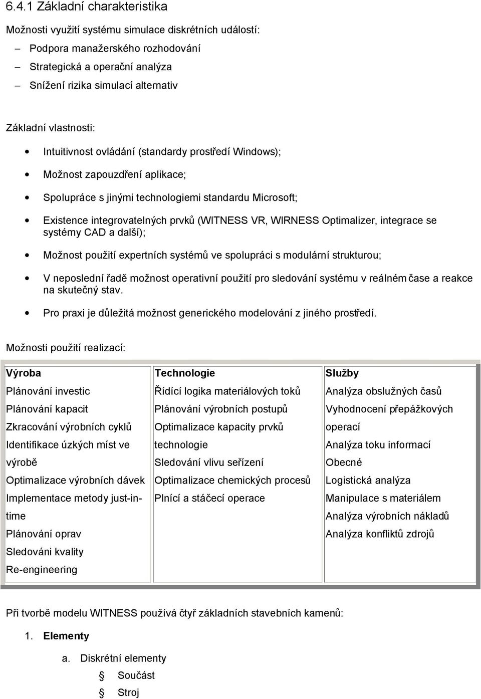 WIRNESS Optimalizer, integrace se systémy CAD a další); Možnost použití expertních systémů ve spolupráci s modulární strukturou; V neposlední řadě možnost operativní použití pro sledování systému v