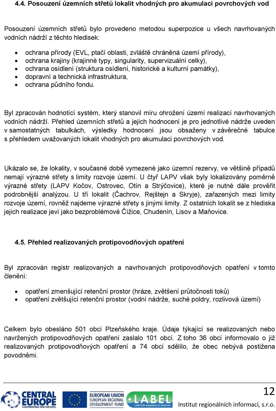 památky), dopravní a technická infrastruktura, ochrana půdního fondu. Byl zpracován hodnotící systém, který stanovil míru ohrožení území realizací navrhovaných vodních nádrží.