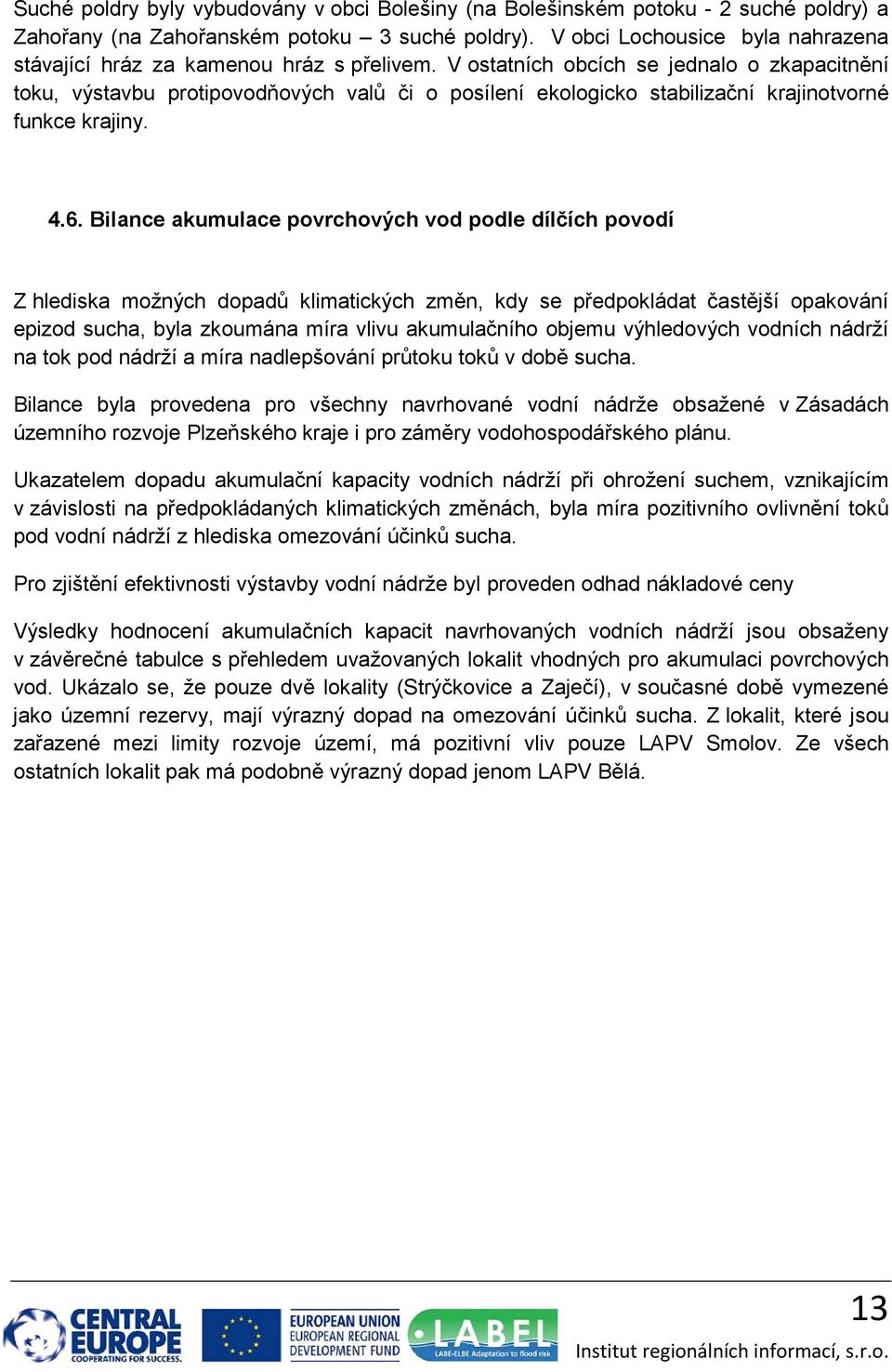 V ostatních obcích se jednalo o zkapacitnění toku, výstavbu protipovodňových valů či o posílení ekologicko stabilizační krajinotvorné funkce krajiny. 4.6.