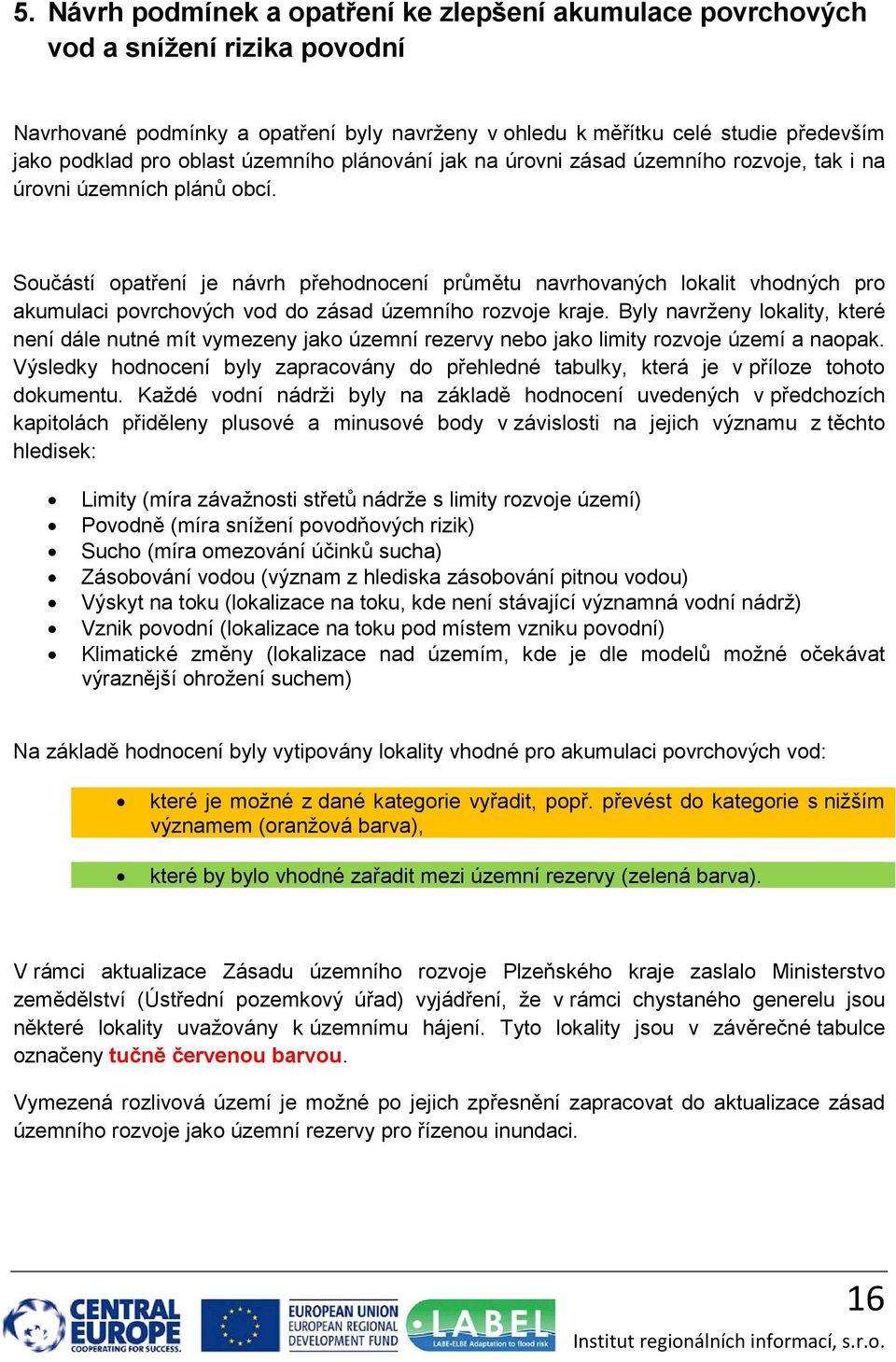 Součástí opatření je návrh přehodnocení průmětu navrhovaných lokalit vhodných pro akumulaci povrchových vod do zásad územního rozvoje kraje.
