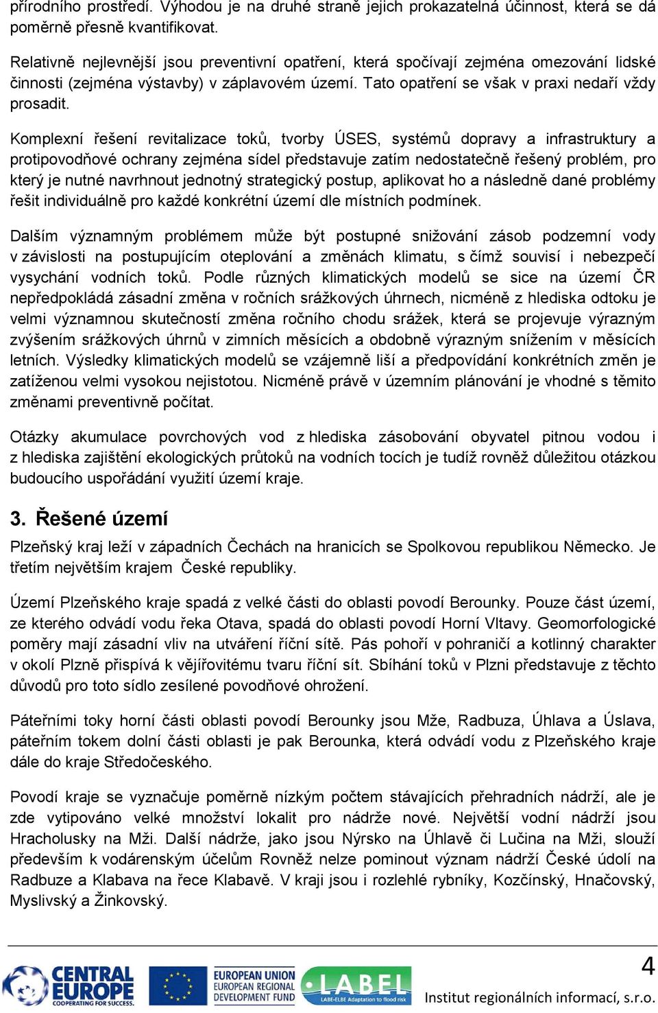 Komplexní řešení revitalizace toků, tvorby ÚSES, systémů dopravy a infrastruktury a protipovodňové ochrany zejména sídel představuje zatím nedostatečně řešený problém, pro který je nutné navrhnout
