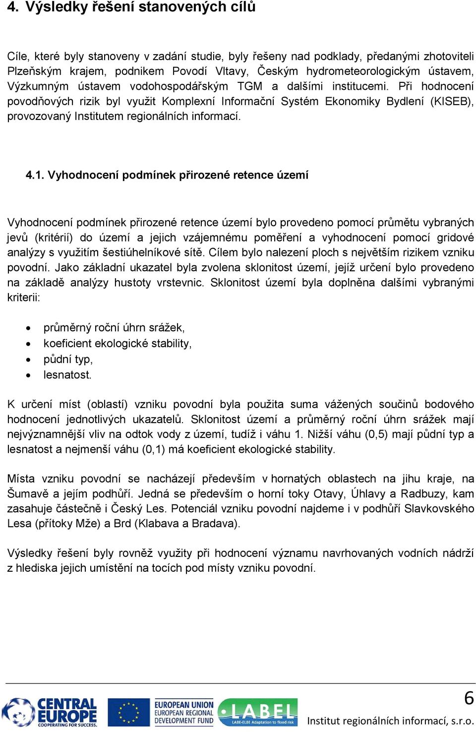 Při hodnocení povodňových rizik byl využit Komplexní Informační Systém Ekonomiky Bydlení (KISEB), provozovaný Institutem regionálních informací. 4.1.