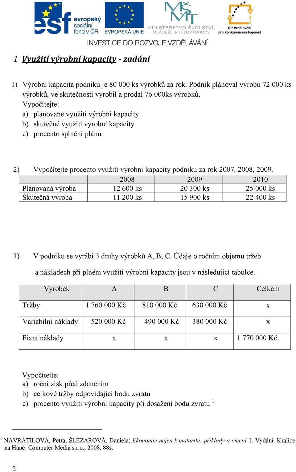 2008 2009 2010 Plánovaná výroba 12 600 ks 20 300 ks 25 000 ks Skutečná výroba 11 200 ks 15 900 ks 22 400 ks 3) V podniku se vyrábí 3 druhy výrobků A, B, C.