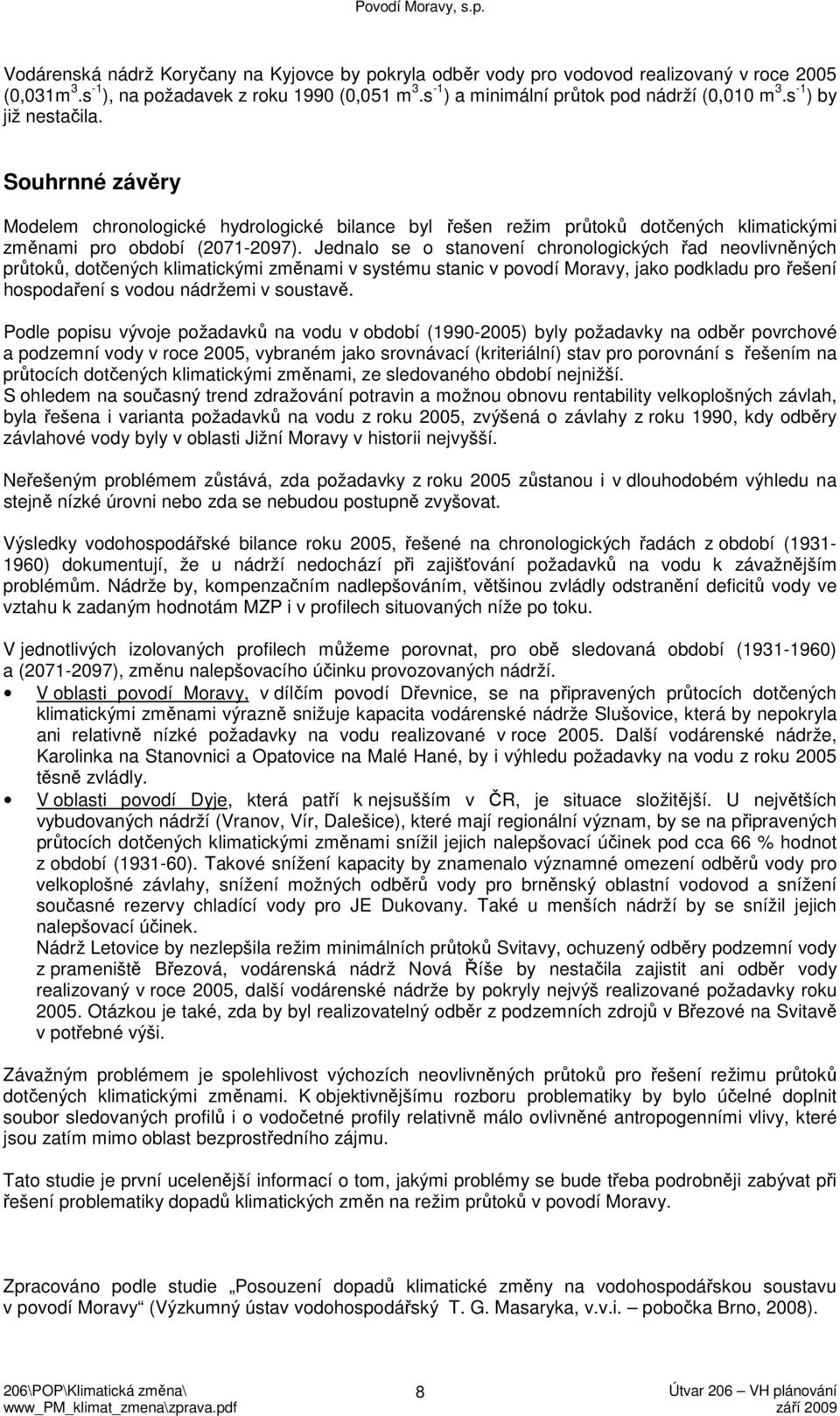 Jednalo se o stanovení chronologických řad neovlivněných průtoků, dotčených klimatickými změnami v systému stanic v povodí Moravy, jako podkladu pro řešení hospodaření s vodou nádržemi v soustavě.