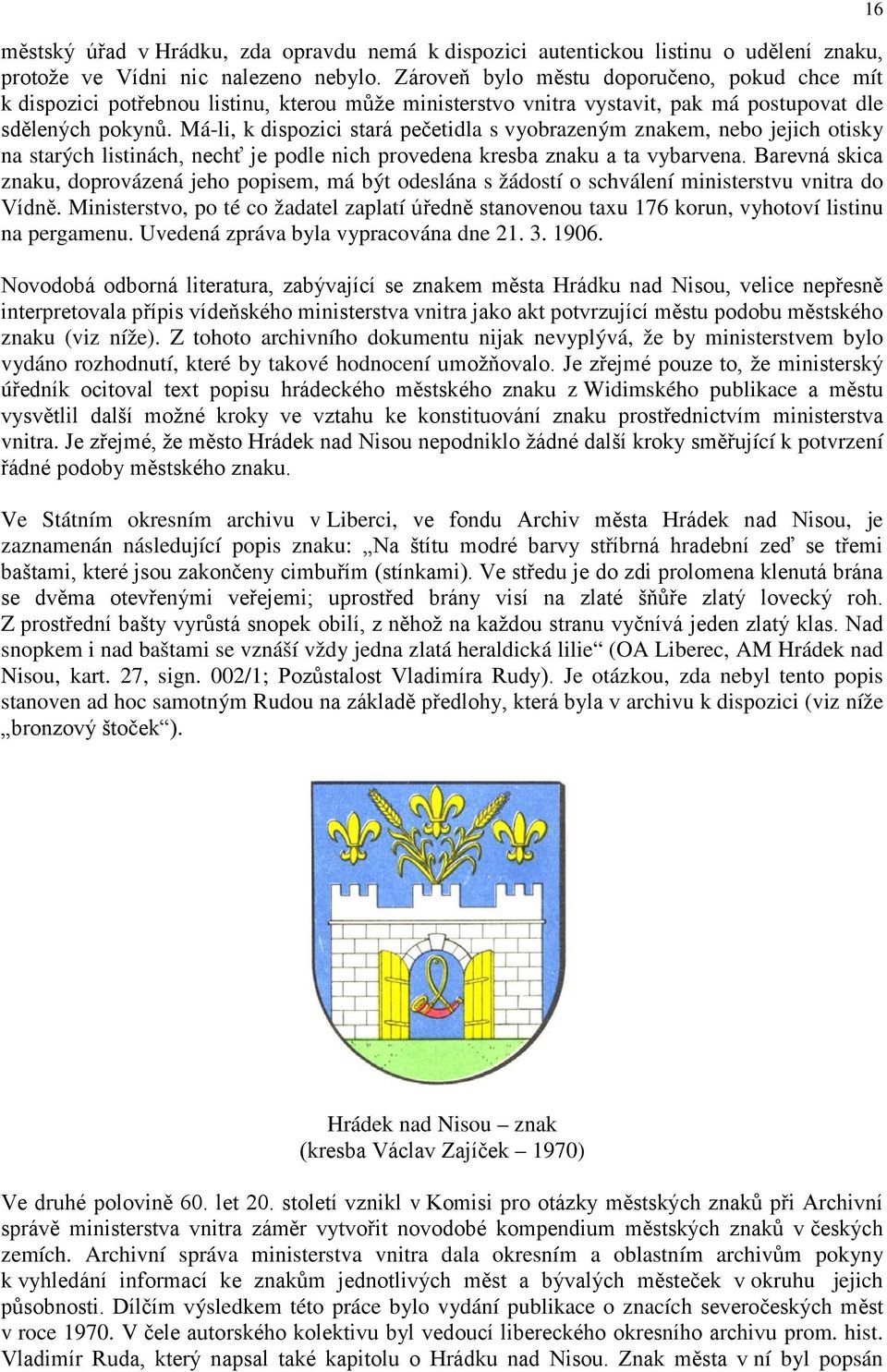 Má-li, k dispozici stará pečetidla s vyobrazeným znakem, nebo jejich otisky na starých listinách, nechť je podle nich provedena kresba znaku a ta vybarvena.