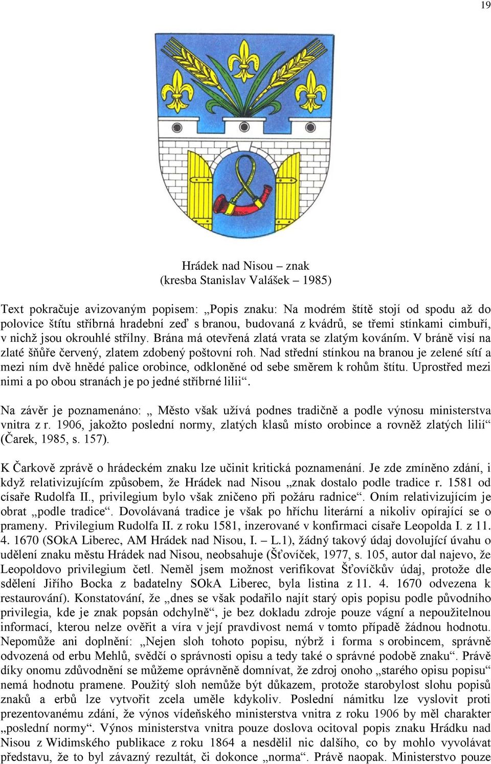 Nad střední stínkou na branou je zelené sítí a mezi ním dvě hnědé palice orobince, odkloněné od sebe směrem k rohům štítu. Uprostřed mezi nimi a po obou stranách je po jedné stříbrné lilii.