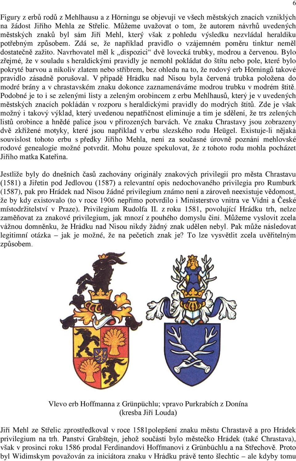 Zdá se, že například pravidlo o vzájemném poměru tinktur neměl dostatečně zažito. Navrhovatel měl k dispozici dvě lovecká trubky, modrou a červenou.