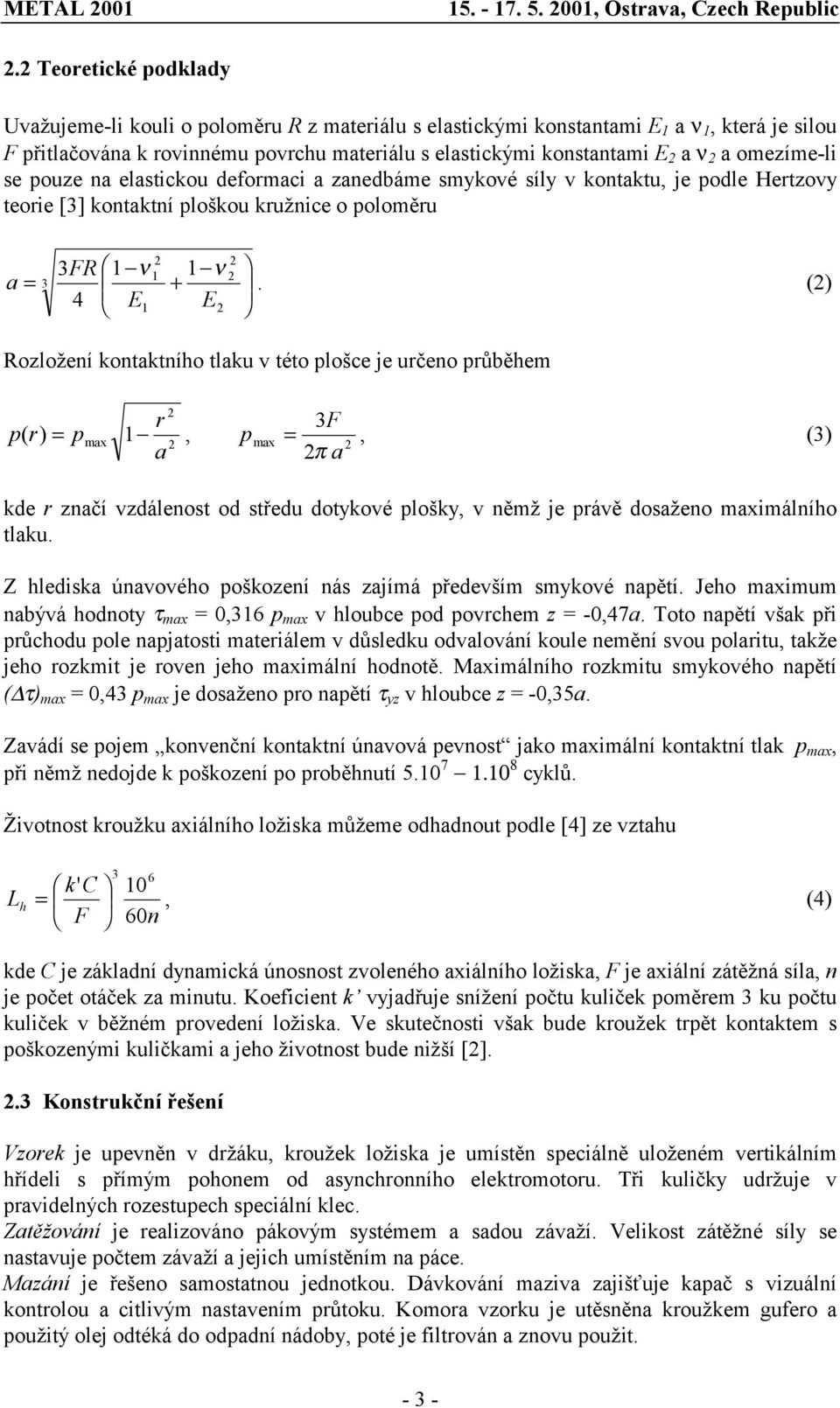 omezíme-li se pouze na elastickou deformaci a zanedbáme smykové síly v kontaktu, je podle Hertzovy teorie [3] kontaktní ploškou kružnice o poloměru a = 3 3FR 1 ν 4 E1 1 1 + ν E.