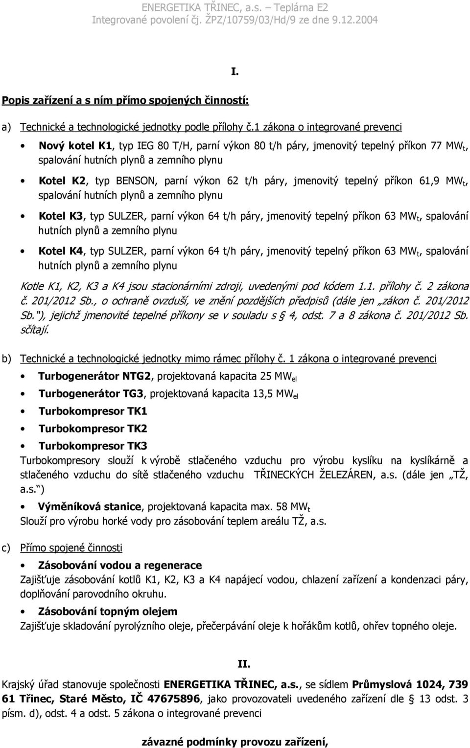 t/h páry, jmenovitý tepelný příkon 61,9 MW t, spalování hutních plynů a zemního plynu Kotel K3, typ SULZER, parní výkon 64 t/h páry, jmenovitý tepelný příkon 63 MW t, spalování hutních plynů a