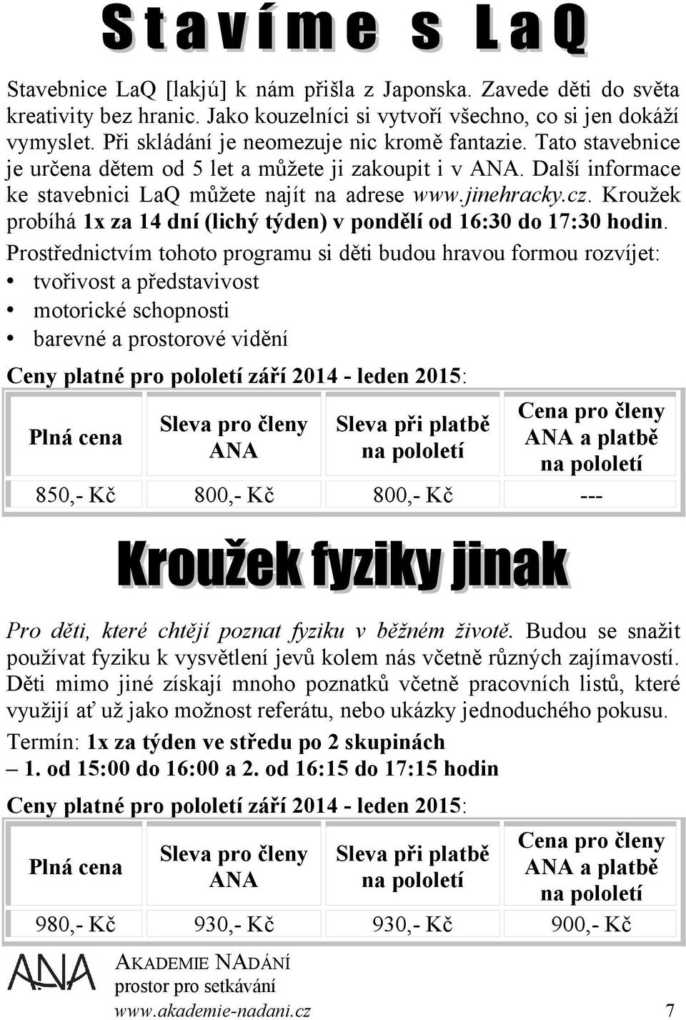 Kroužek probíhá 1x za 14 dní (lichý týden) v pondělí od 16:30 do 17:30 hodin.