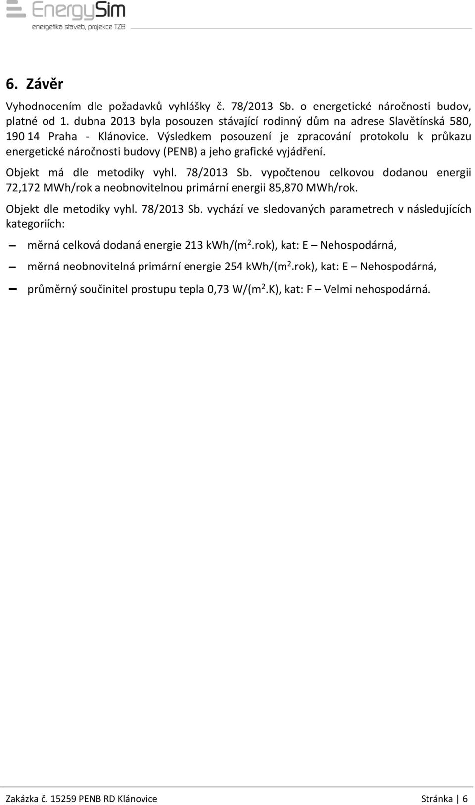 Výsledkem posouzení je zpracování protokolu k průkazu energetické náročnosti budovy (PENB) a jeho grafické vyjádření. Objekt má dle metodiky vyhl. 78/2013 Sb.