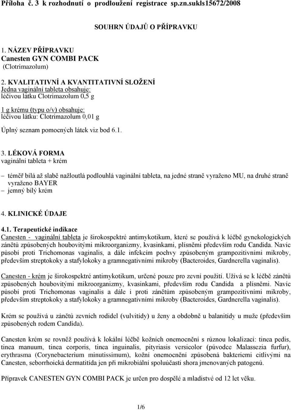 látek viz bod 6.1. 3. LÉKOVÁ FORMA vaginální tableta + krém téměř bílá až slabě nažloutlá podlouhlá vaginální tableta, na jedné straně vyraženo MU, na druhé straně vyraženo BAYER jemný bílý krém 4.