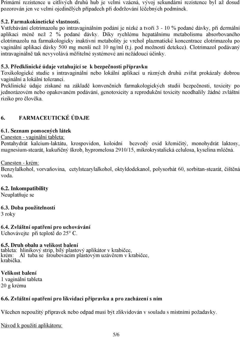 Díky rychlému hepatálnímu metabolismu absorbovaného clotrimazolu na farmakologicky inaktivní metabolity je vrchol plazmatické koncentrace clotrimazolu po vaginální aplikaci dávky 500 mg menší než 10