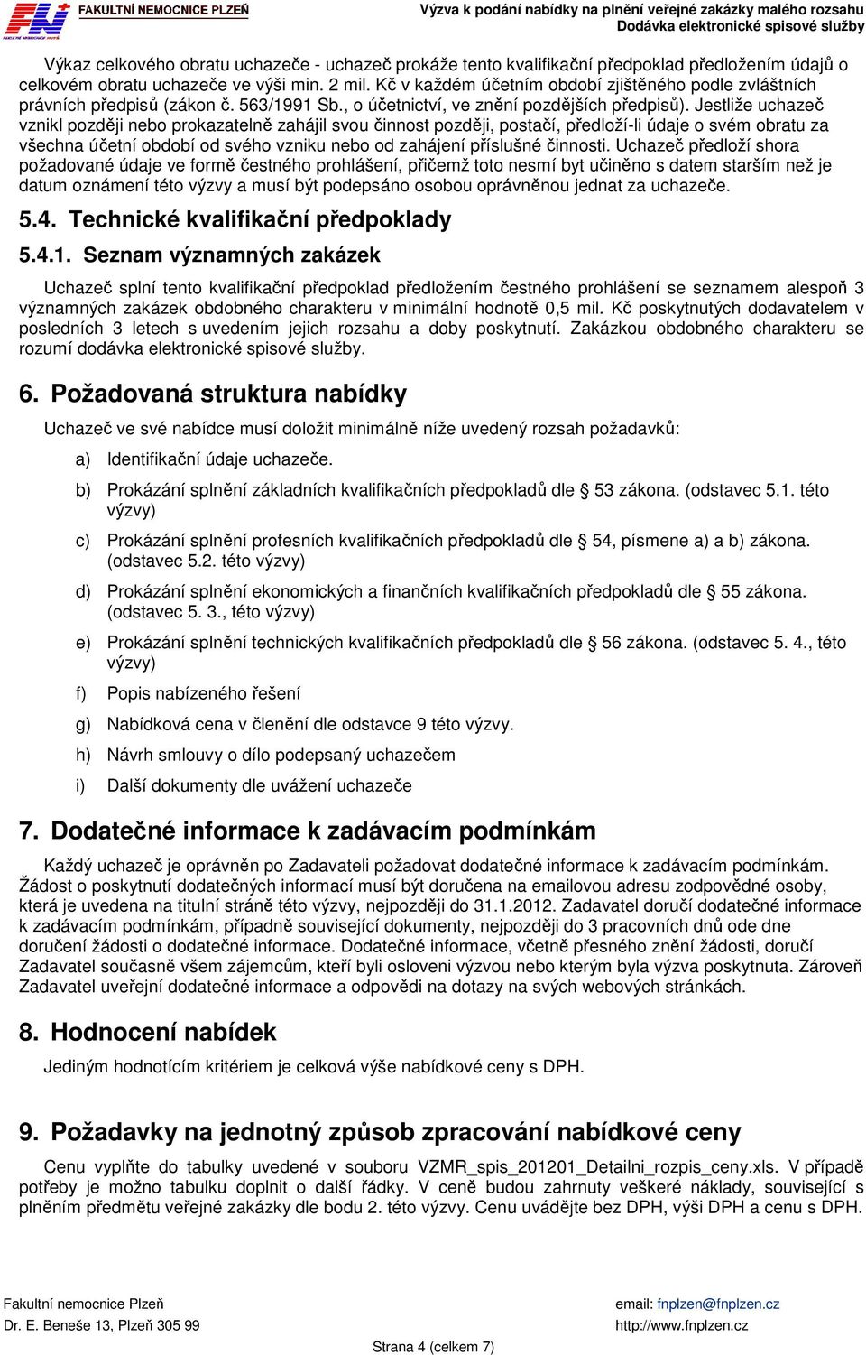 Jestliže uchazeč vznikl později nebo prokazatelně zahájil svou činnost později, postačí, předloží-li údaje o svém obratu za všechna účetní období od svého vzniku nebo od zahájení příslušné činnosti.