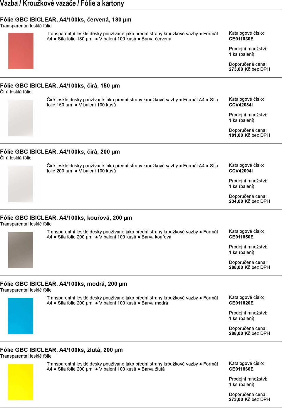 vazby Formát A4 Síla folie 150 µm V balení 100 kusů CCV42084I 181,00 Kč bez DPH Fólie GBC IBICLEAR, A4/100ks, čirá, 200 µm Čirá lesklá fólie Čiré lesklé desky používané jako přední strany kroužkové