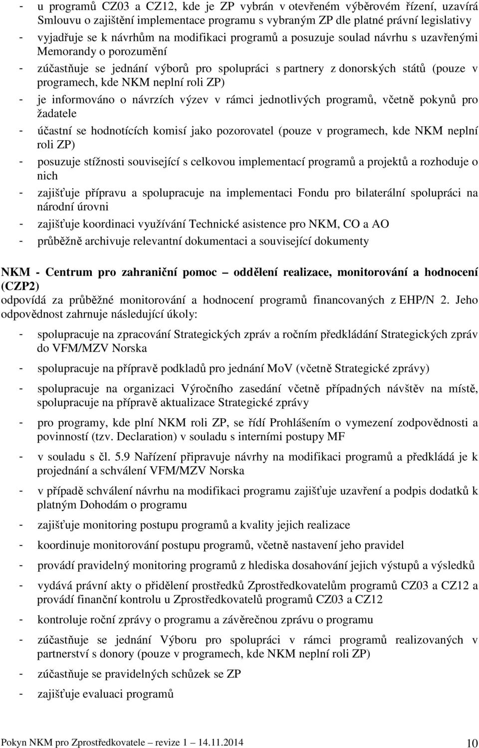ZP) - je informováno o návrzích výzev v rámci jednotlivých programů, včetně pokynů pro žadatele - účastní se hodnotících komisí jako pozorovatel (pouze v programech, kde NKM neplní roli ZP) -