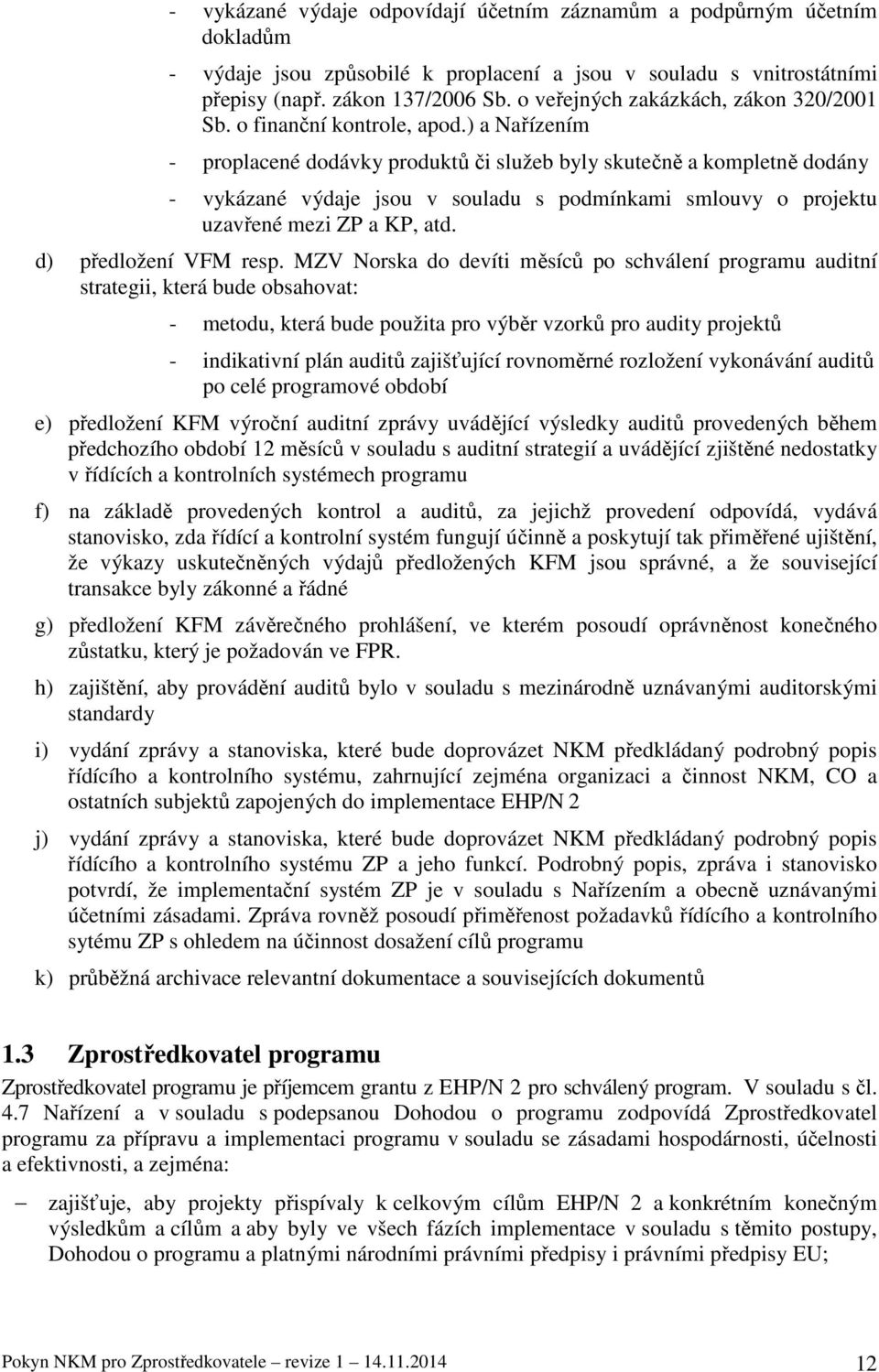 ) a Nařízením - proplacené dodávky produktů či služeb byly skutečně a kompletně dodány - vykázané výdaje jsou v souladu s podmínkami smlouvy o projektu uzavřené mezi ZP a KP, atd.