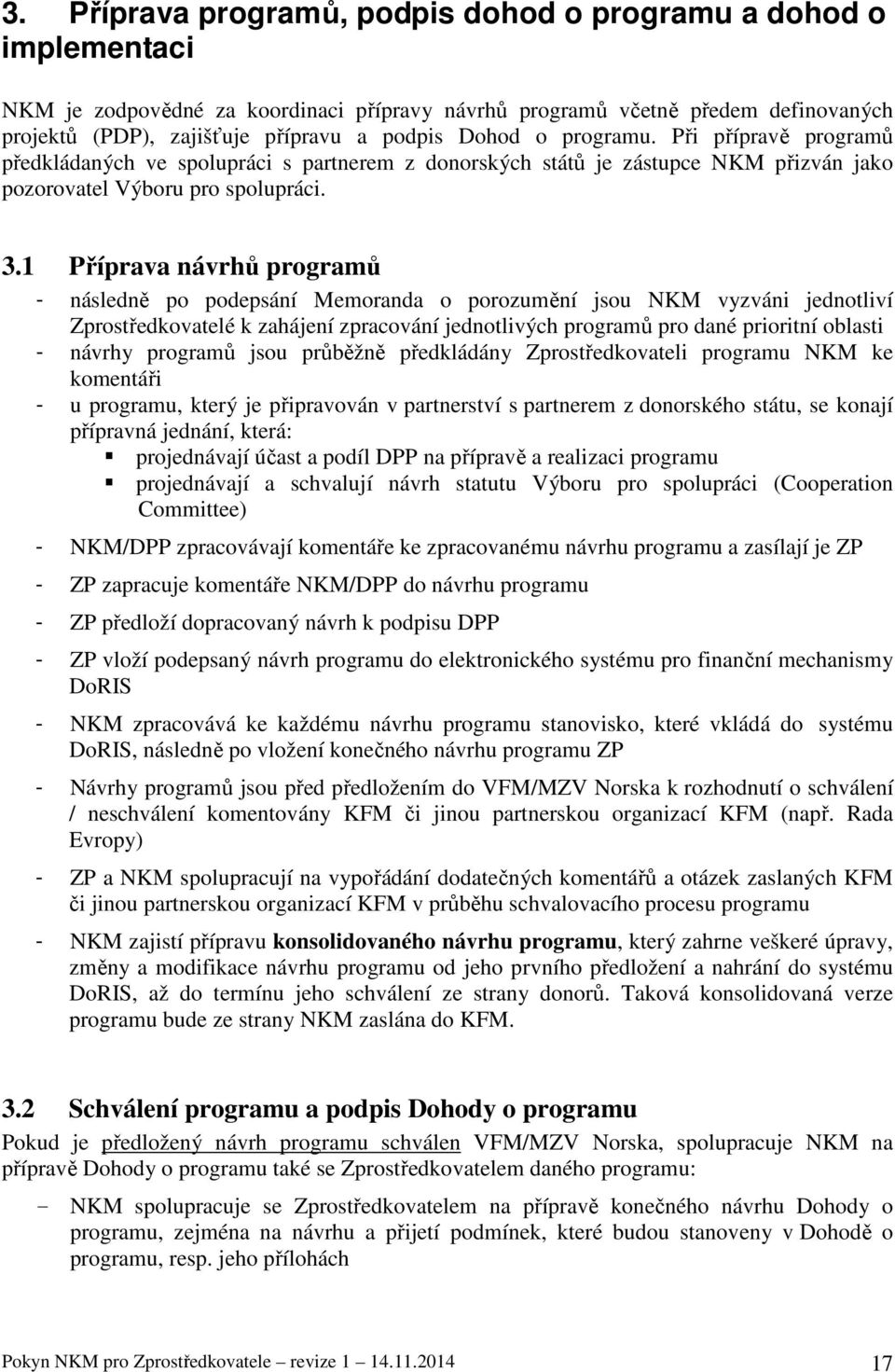 1 Příprava návrhů programů - následně po podepsání Memoranda o porozumění jsou NKM vyzváni jednotliví Zprostředkovatelé k zahájení zpracování jednotlivých programů pro dané prioritní oblasti - návrhy