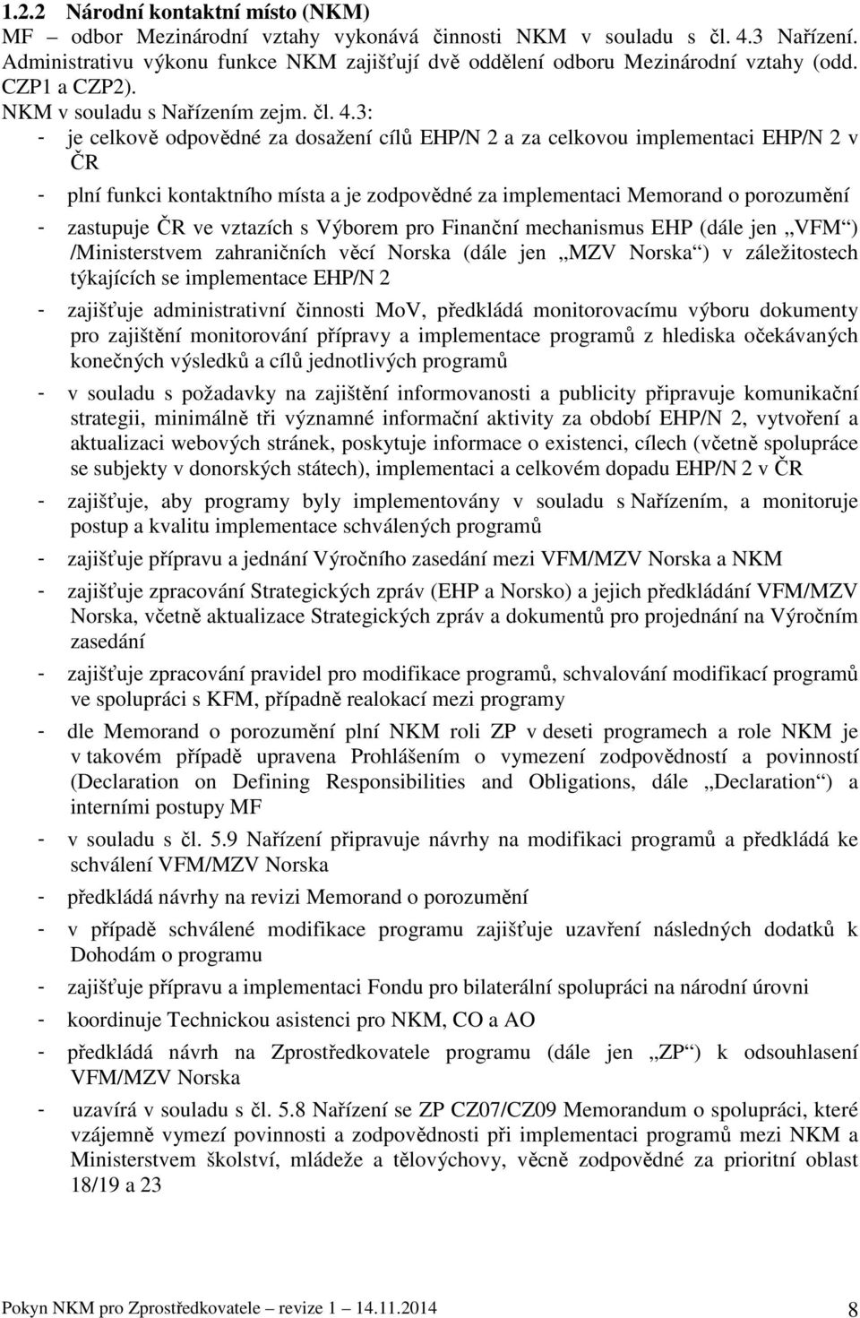 3: - je celkově odpovědné za dosažení cílů EHP/N 2 a za celkovou implementaci EHP/N 2 v ČR - plní funkci kontaktního místa a je zodpovědné za implementaci Memorand o porozumění - zastupuje ČR ve