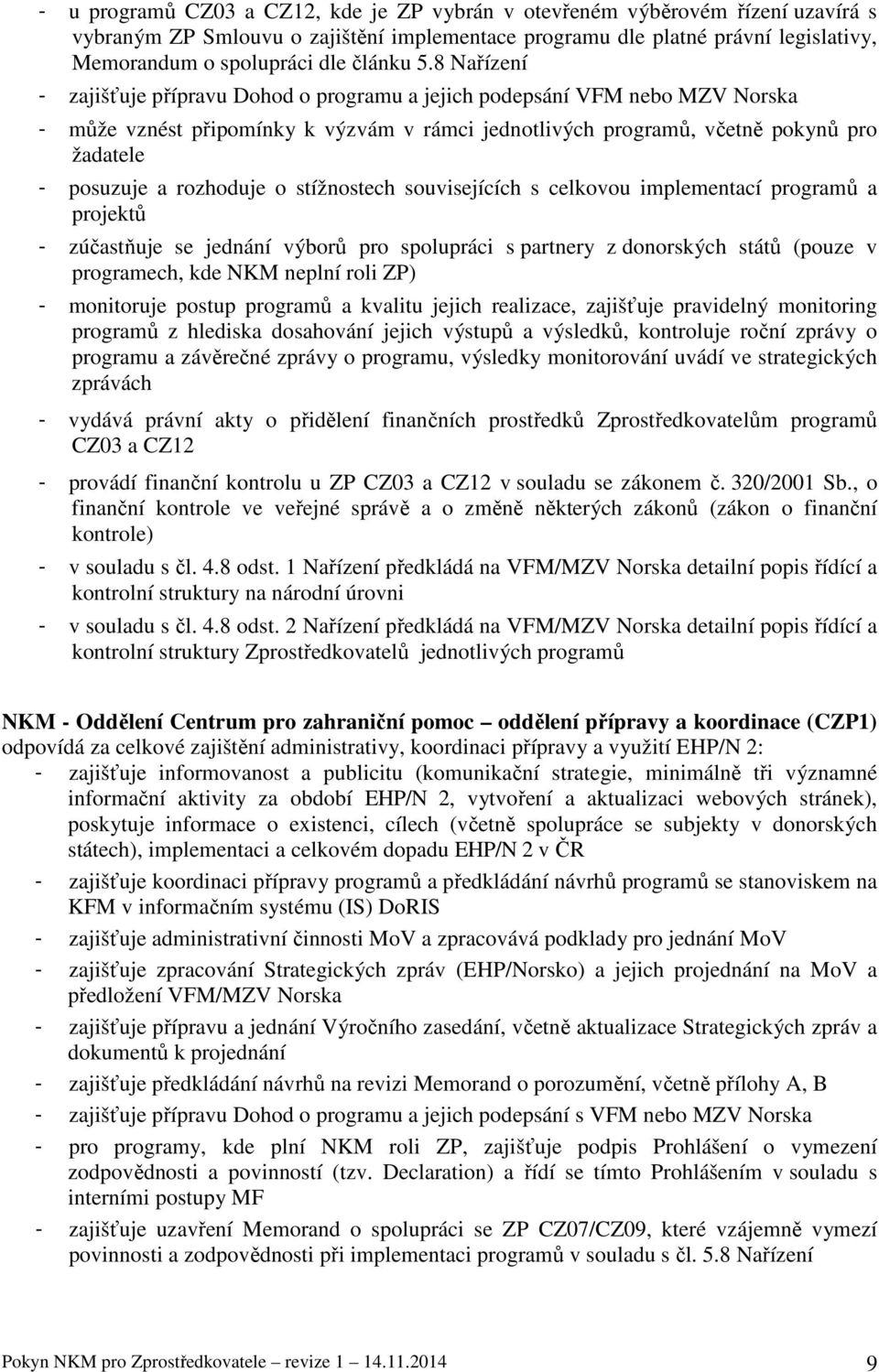 8 Nařízení - zajišťuje přípravu Dohod o programu a jejich podepsání VFM nebo MZV Norska - může vznést připomínky k výzvám v rámci jednotlivých programů, včetně pokynů pro žadatele - posuzuje a