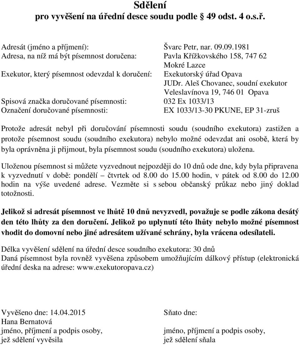 při doručování písemnosti soudu (soudního exekutora) zastižen a protože písemnost soudu (soudního exekutora) nebylo možné odevzdat ani osobě, která by byla oprávněna ji přijmout, byla písemnost soudu