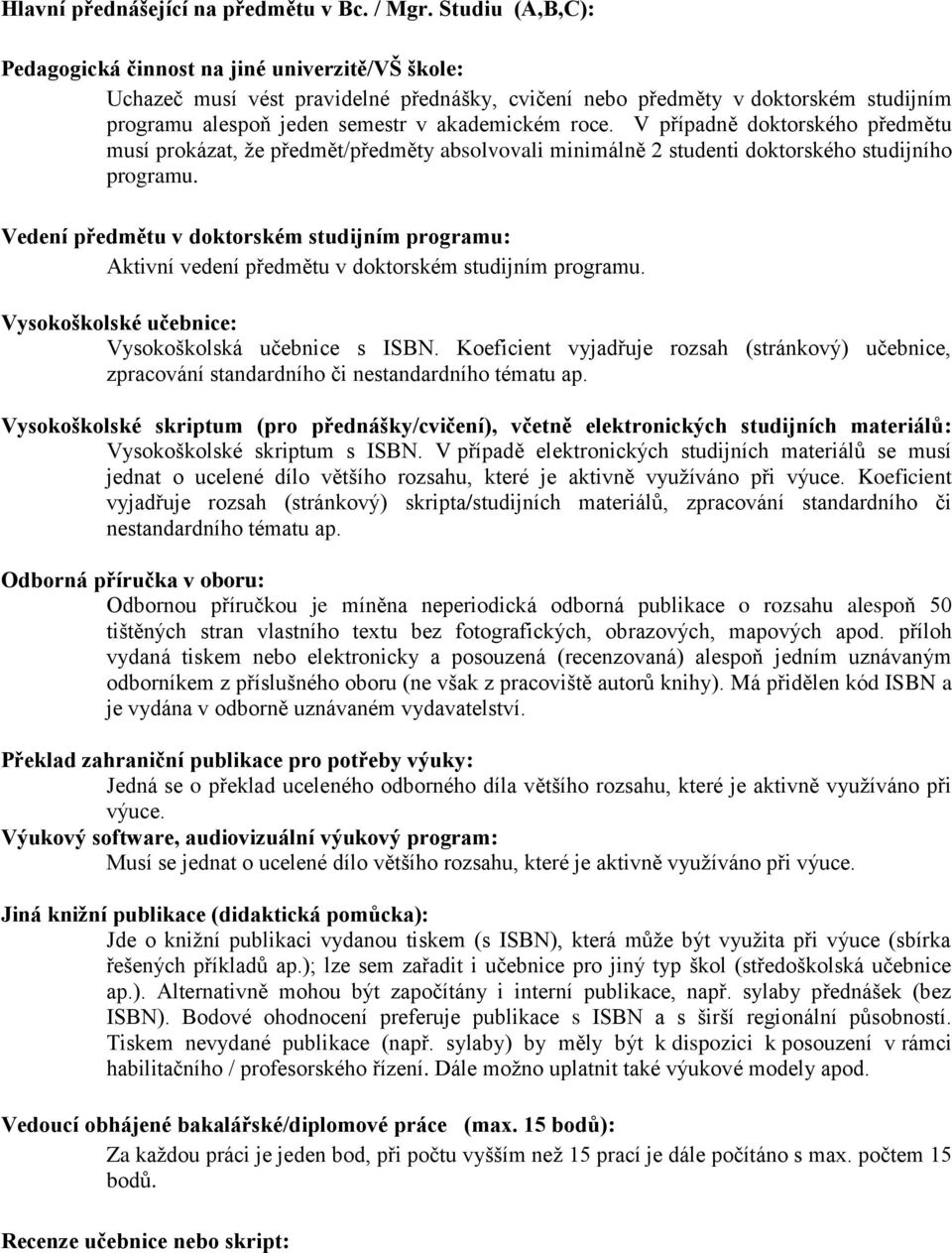 V případně doktorského předmětu musí prokázat, že předmět/předměty absolvovali minimálně 2 studenti doktorského studijního programu.