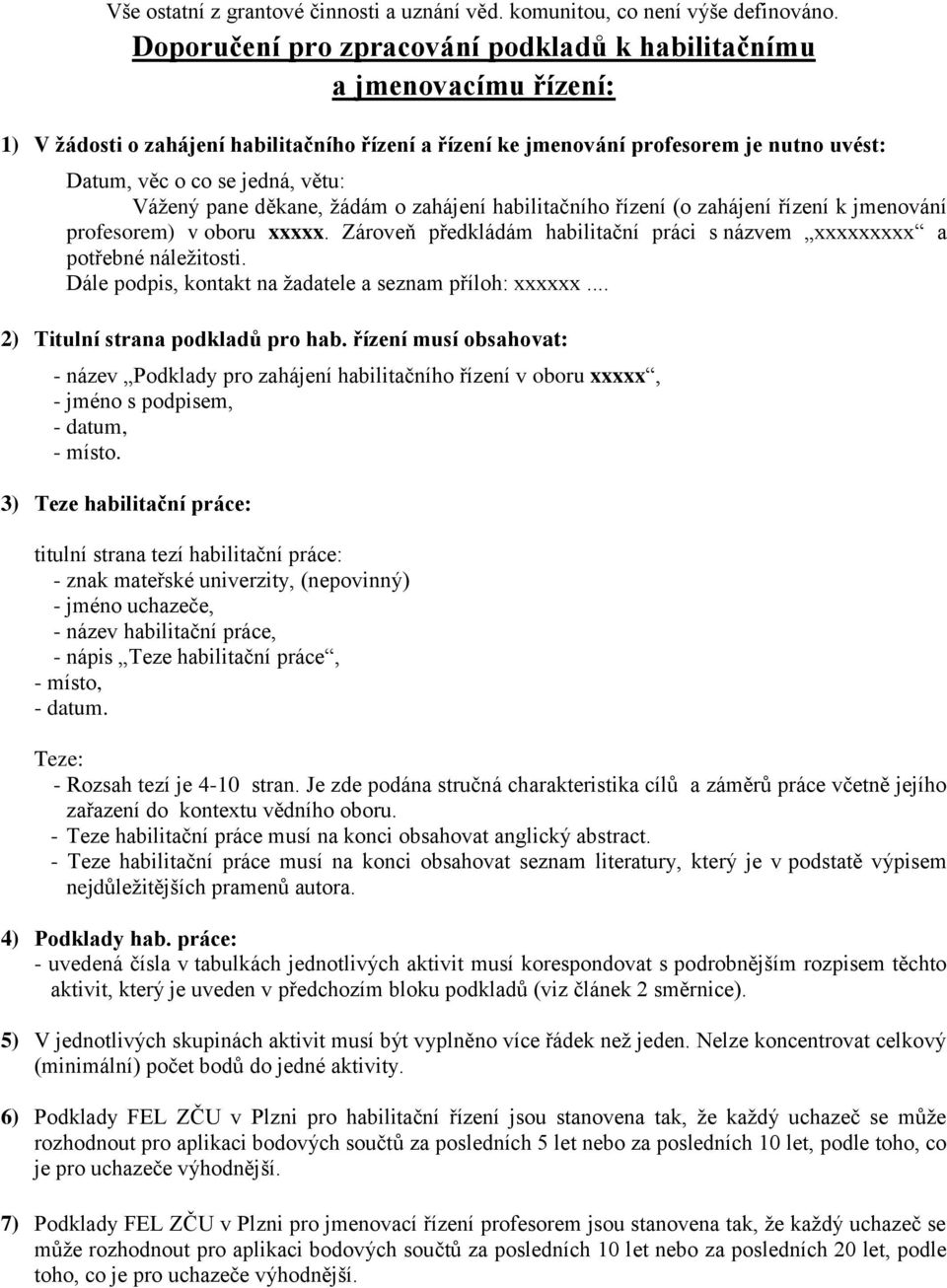 Vážený pane děkane, žádám o zahájení habilitačního řízení (o zahájení řízení k jmenování profesorem) v oboru xxxxx. Zároveň předkládám habilitační práci s názvem xxxxxxxxx a potřebné náležitosti.
