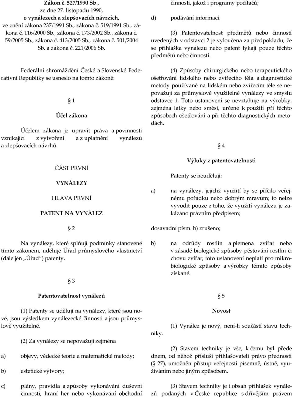 Federální shromáždění České a Slovenské Federativní Republiky se usneslo na tomto zákoně: 1 Účel zákona Účelem zákona je upravit práva a povinnosti vznikající z vytvoření a z uplatnění vynálezů a