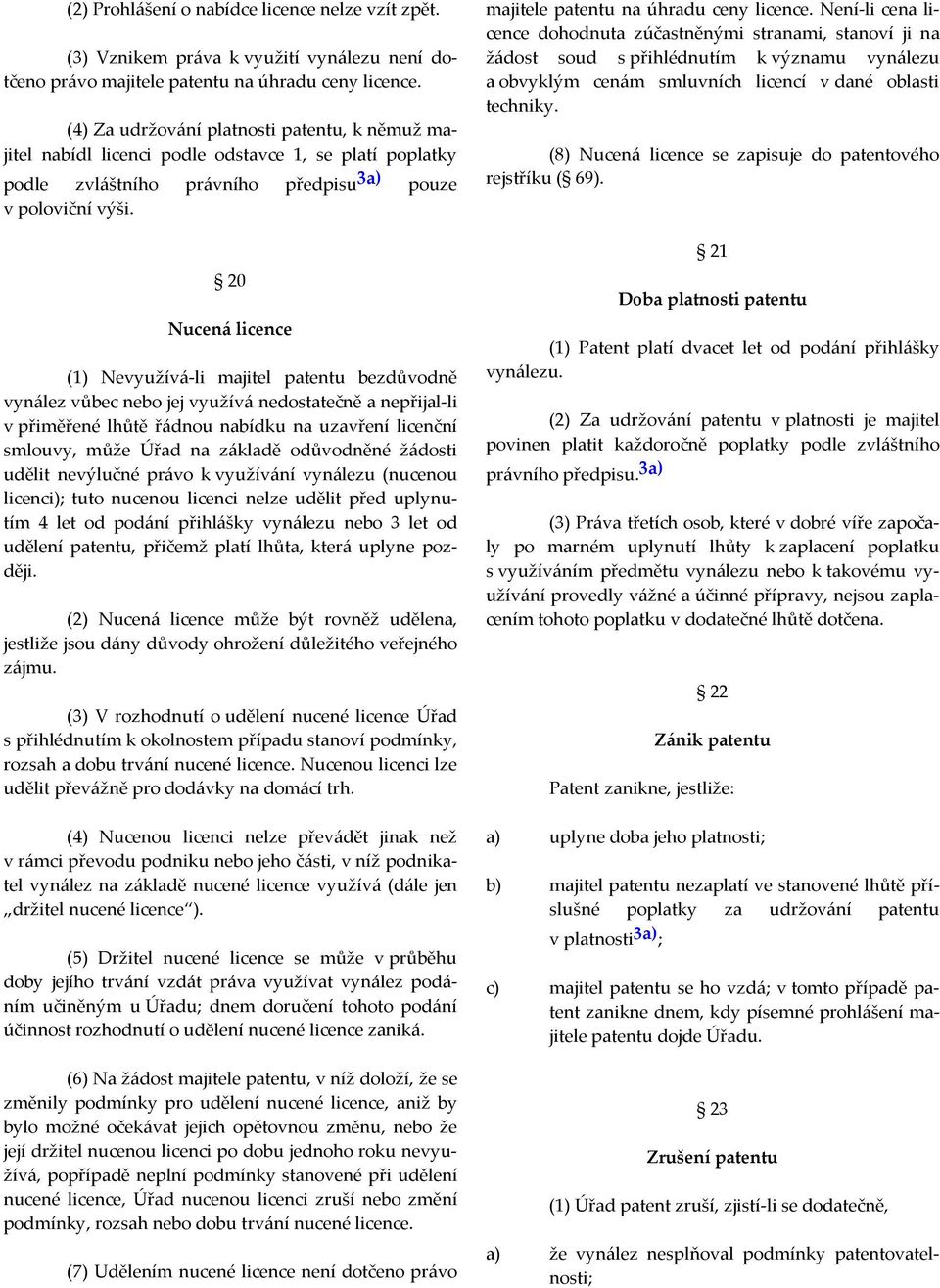 20 Nucená licence (1) Nevyužívá-li majitel patentu bezdůvodně vynález vůbec nebo jej využívá nedostatečně a nepřijal-li v přiměřené lhůtě řádnou nabídku na uzavření licenční smlouvy, může Úřad na