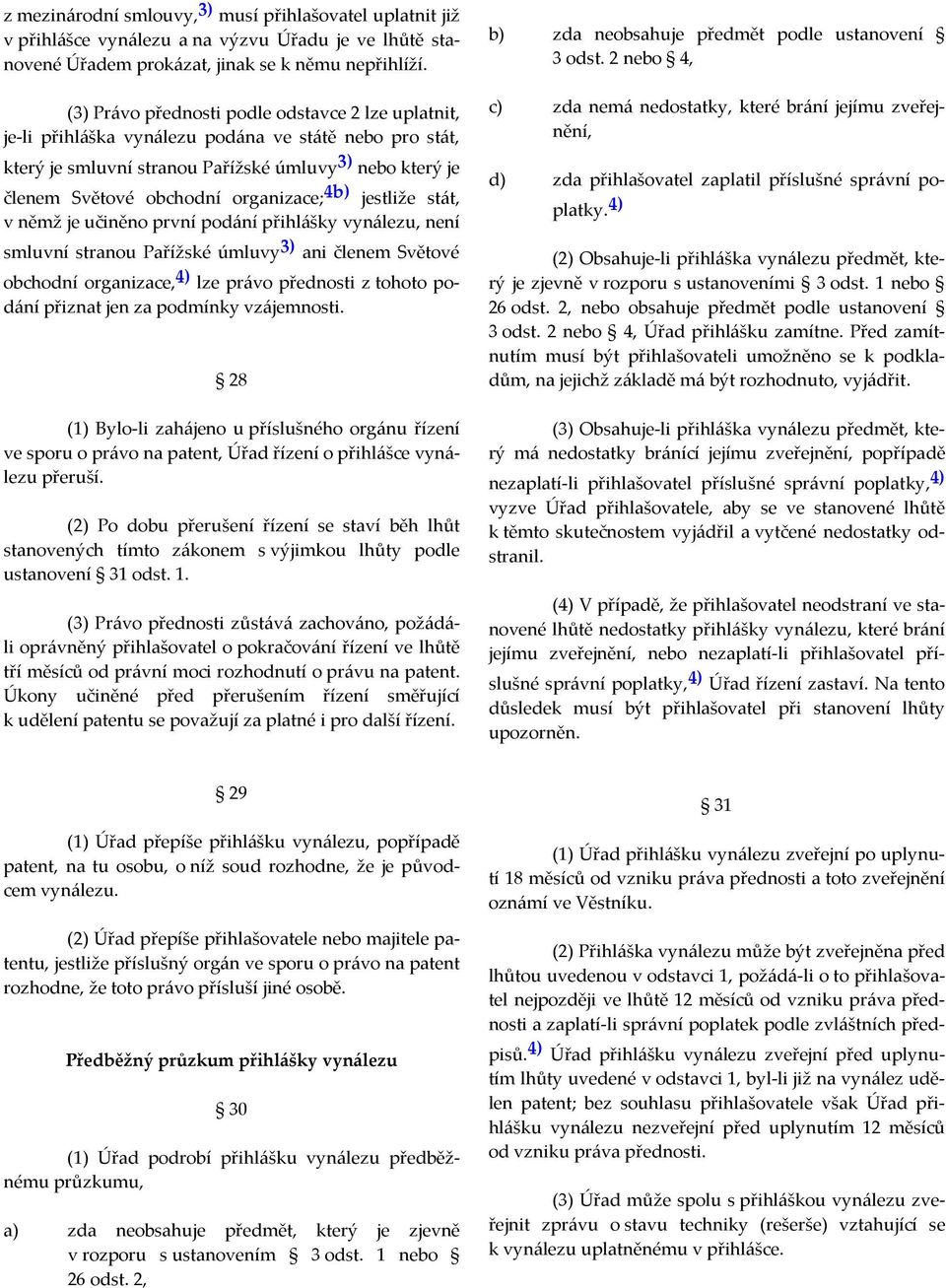 organizace; 4b) jestliže stát, v němž je učiněno první podání přihlášky vynálezu, není smluvní stranou Pařížské úmluvy 3) ani členem Světové obchodní organizace, 4) lze právo přednosti z tohoto