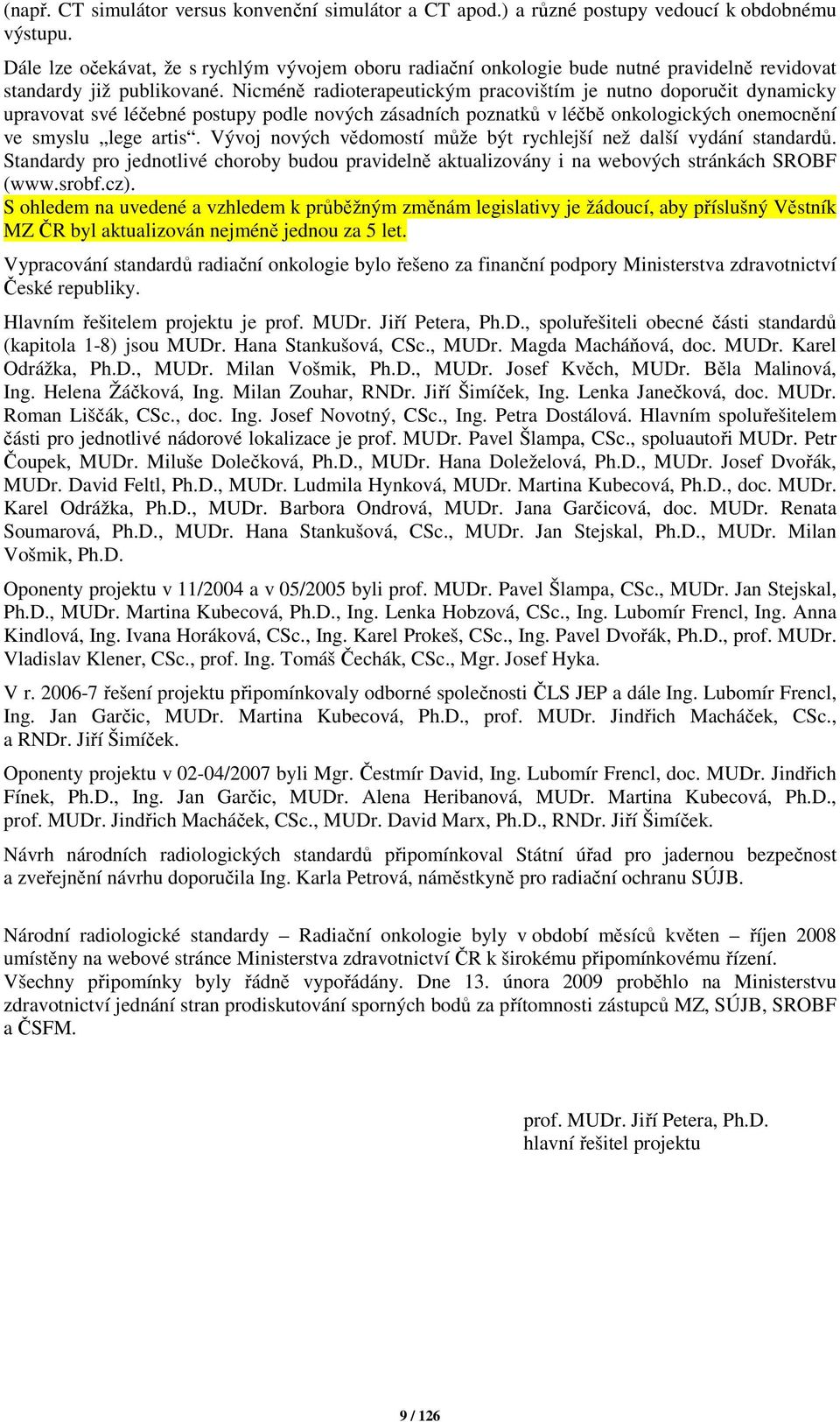 Nicméně radioterapeutickým pracovištím je nutno doporučit dynamicky upravovat své léčebné postupy podle nových zásadních poznatků v léčbě onkologických onemocnění ve smyslu lege artis.