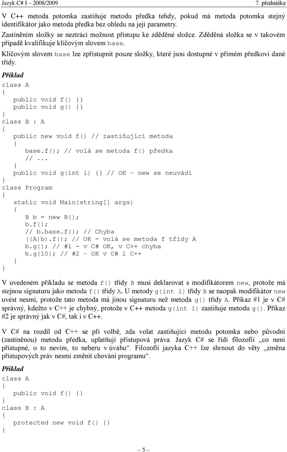 Klíčovým slovem base lze zpřístupnit pouze složky, které jsou dostupné v přímém předkovi dané třídy. public void f() public void g() class B : A public new void f() // zastiňující metoda base.
