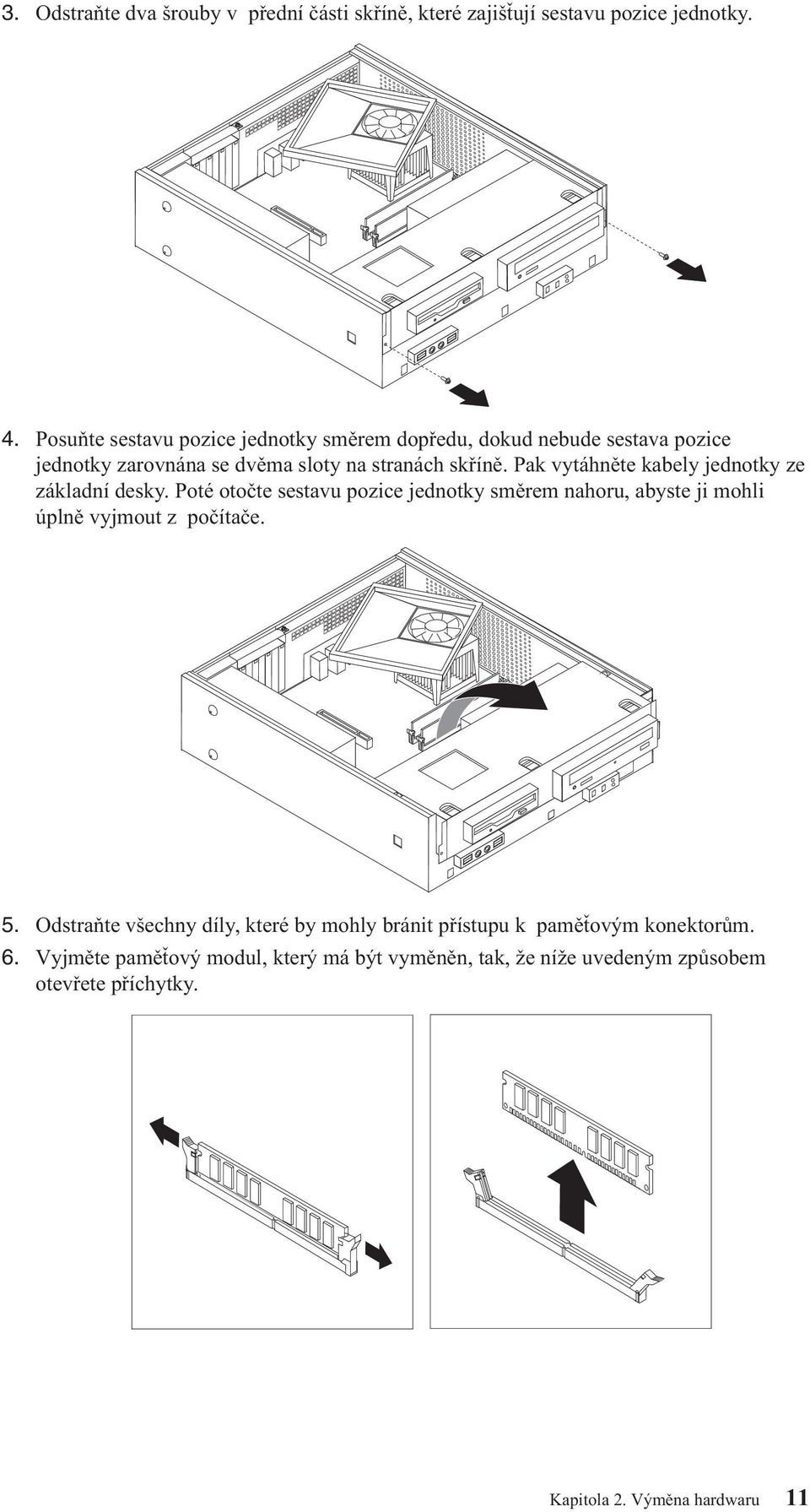 Pak vytáhněte kabely jednotky ze základní desky. Poté otočte sestavu pozice jednotky směrem nahoru, abyste ji mohli úplně vyjmout z počítače. 5.