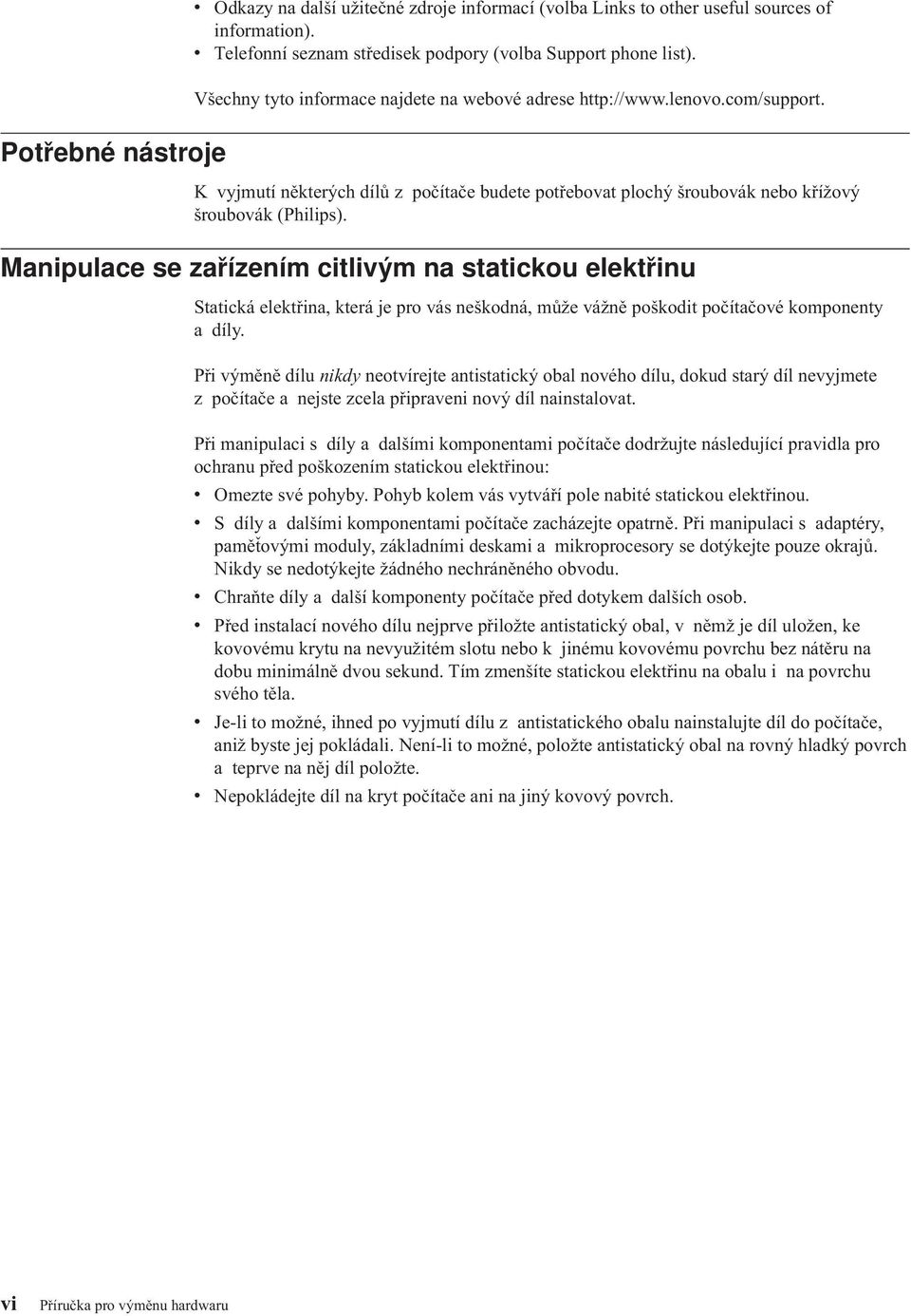 Manipulace se zařízením citlivým na statickou elektřinu Statická elektřina, která je pro vás neškodná, může vážně poškodit počítačové komponenty a díly.